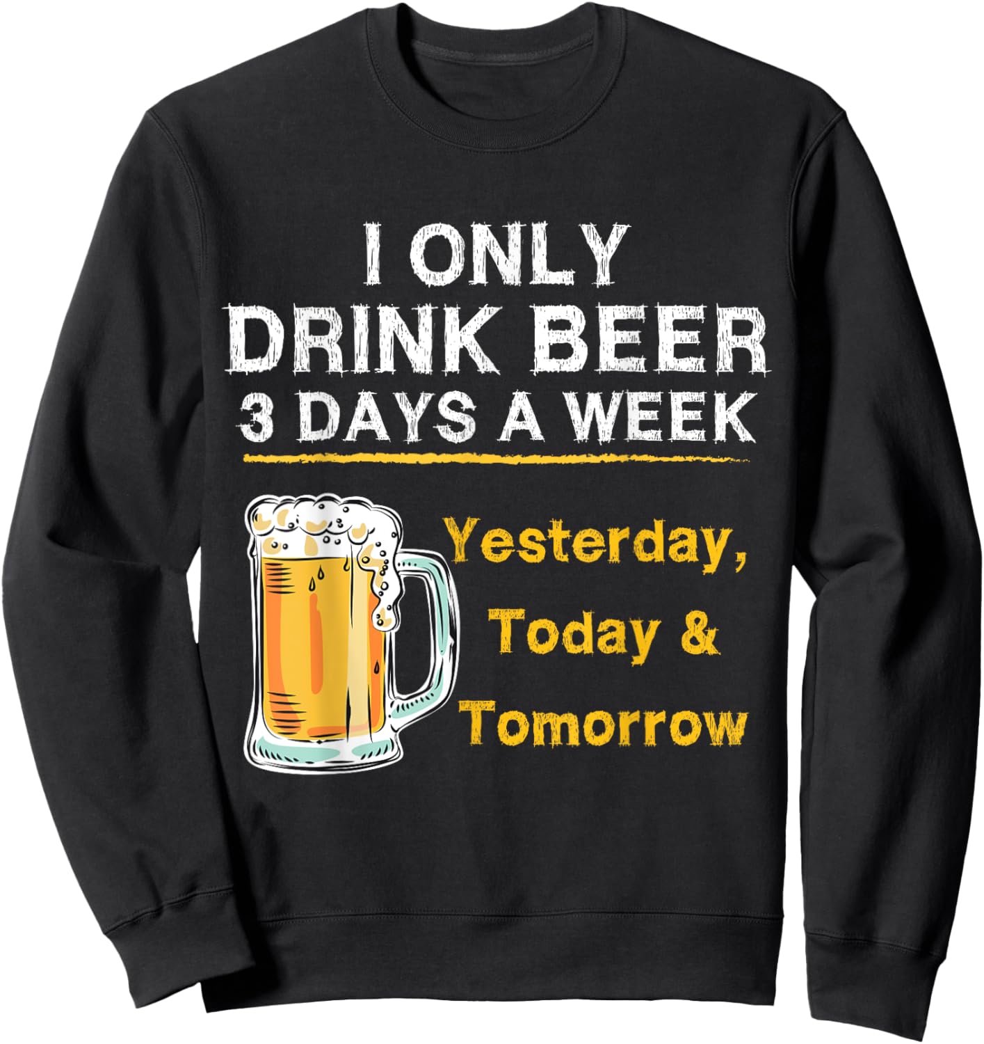 I Only Drink Beer 3 Days a Week Yesterday Today & Tomorrow Sweatshirt - Sweatshirt | Black