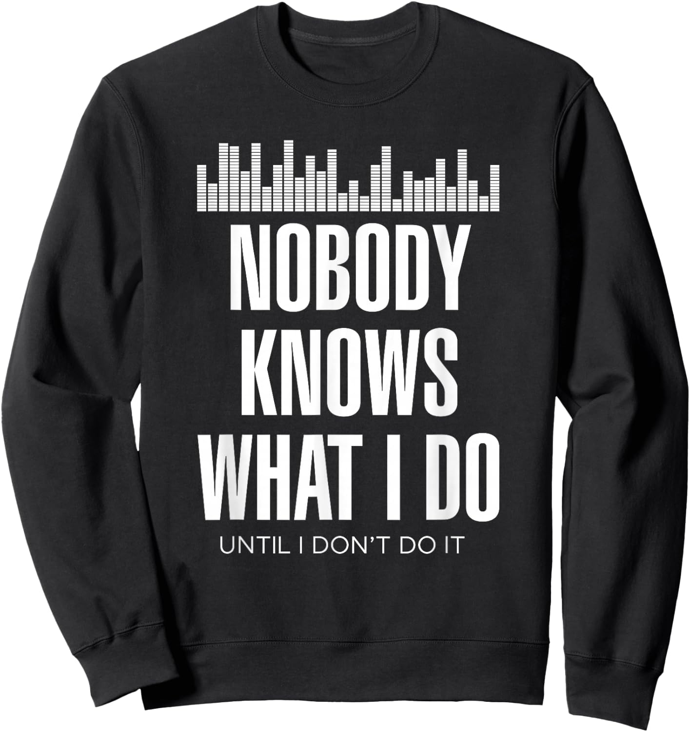 Nobody Knows What I Do Until I Don't Do It Dj sound engineer Sweatshirt - Sweatshirt | Black