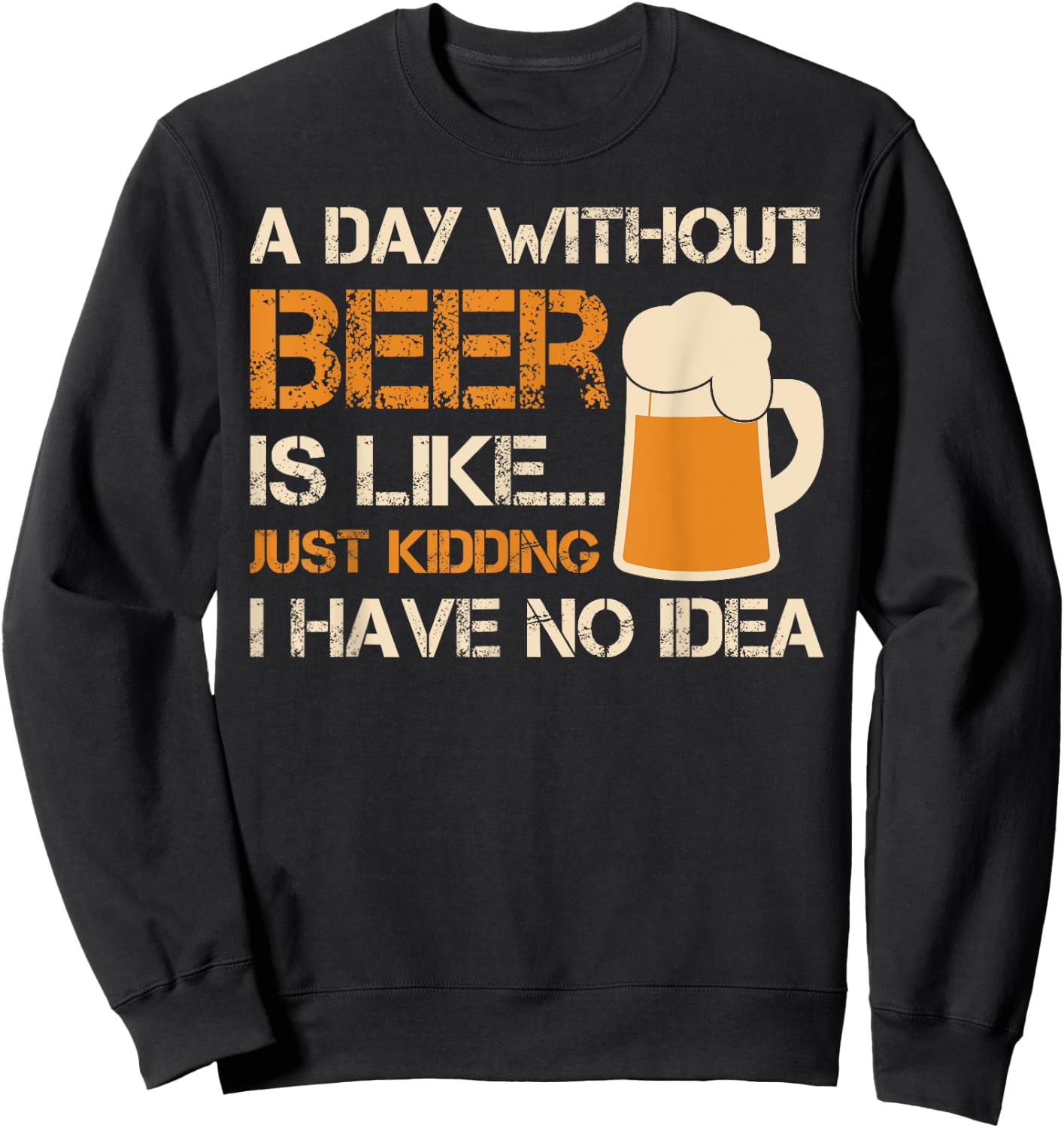 A Day Without Beer Is Like Just Kidding I Have No Idea Sweatshirt - Sweatshirt | Black