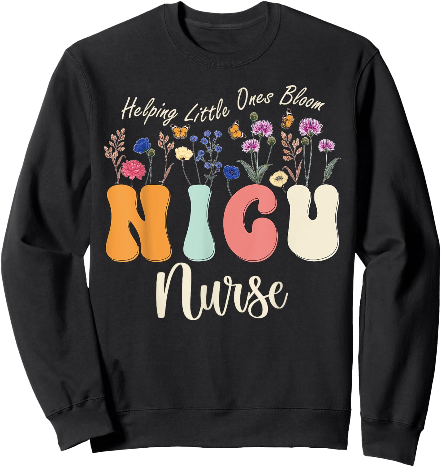 Cute NICU Nurse Neonatal ICU Nurse Helping Little Ones Bloom Sweatshirt - Sweatshirt | Black