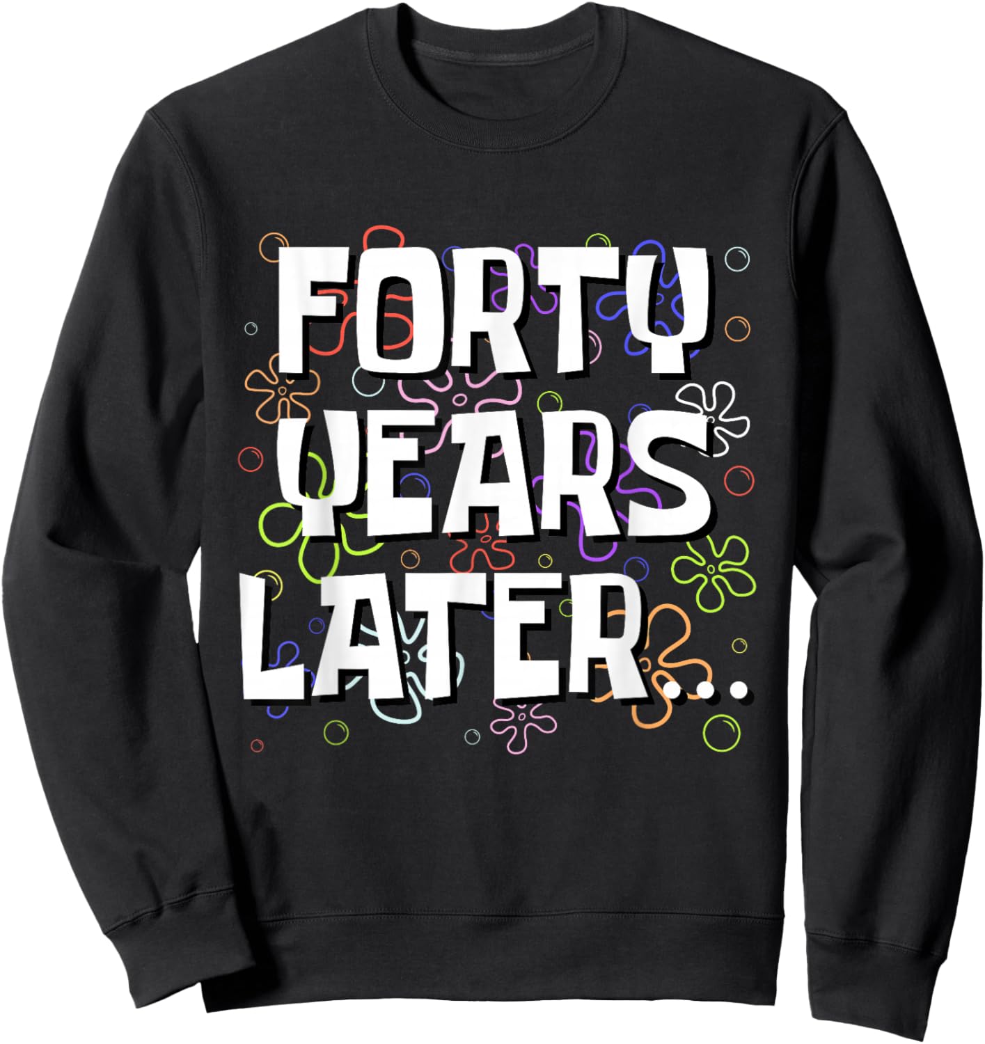 Forty Years Later Funny Meme 40 Year Old 40th Birthday Sweatshirt - Sweatshirt | Black