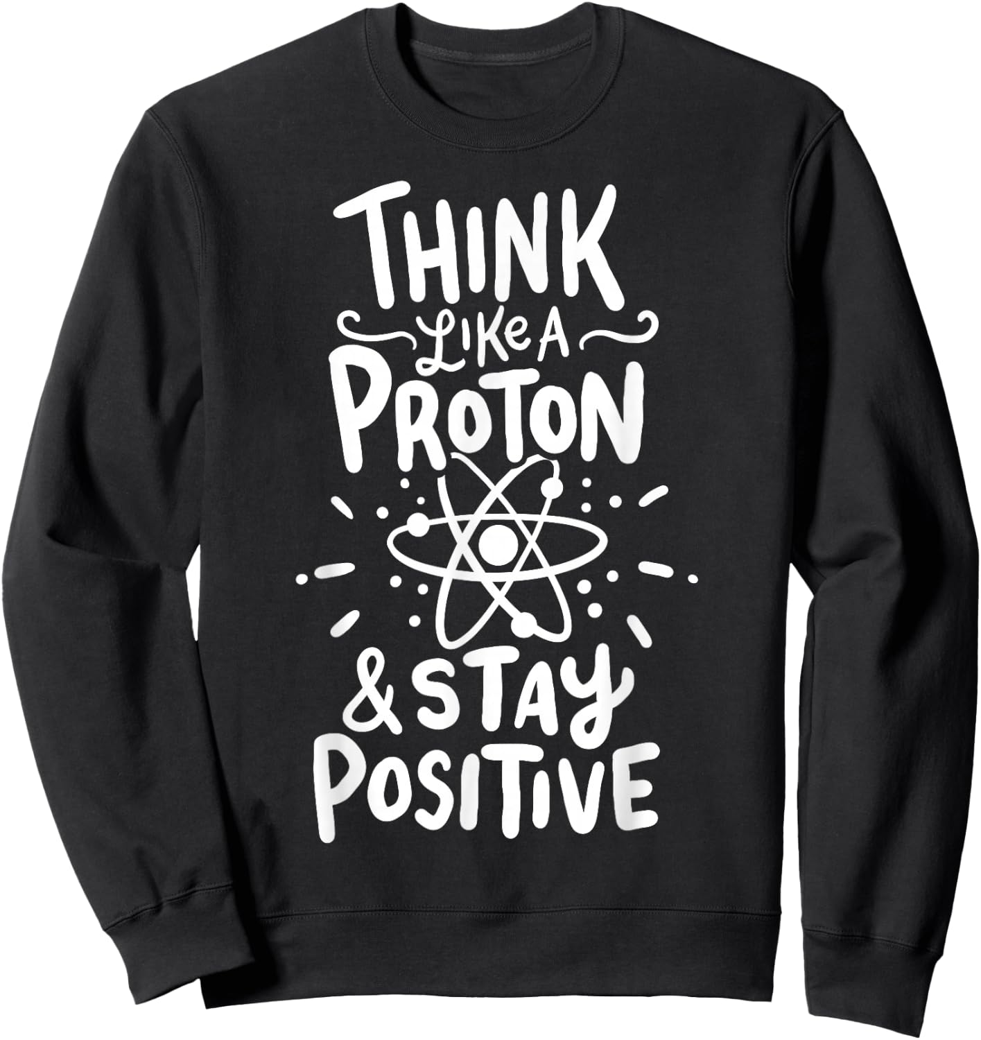 Think Like A Proton And Stay Positive Science Gift Sweatshirt - Sweatshirt | Black
