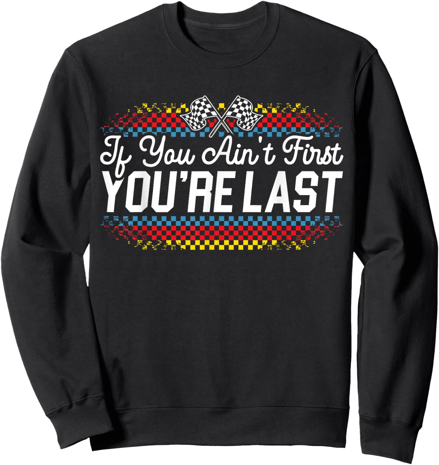 If You Ain't First You're Last Racing Motor Racer Car Racer Sweatshirt - Sweatshirt | Black