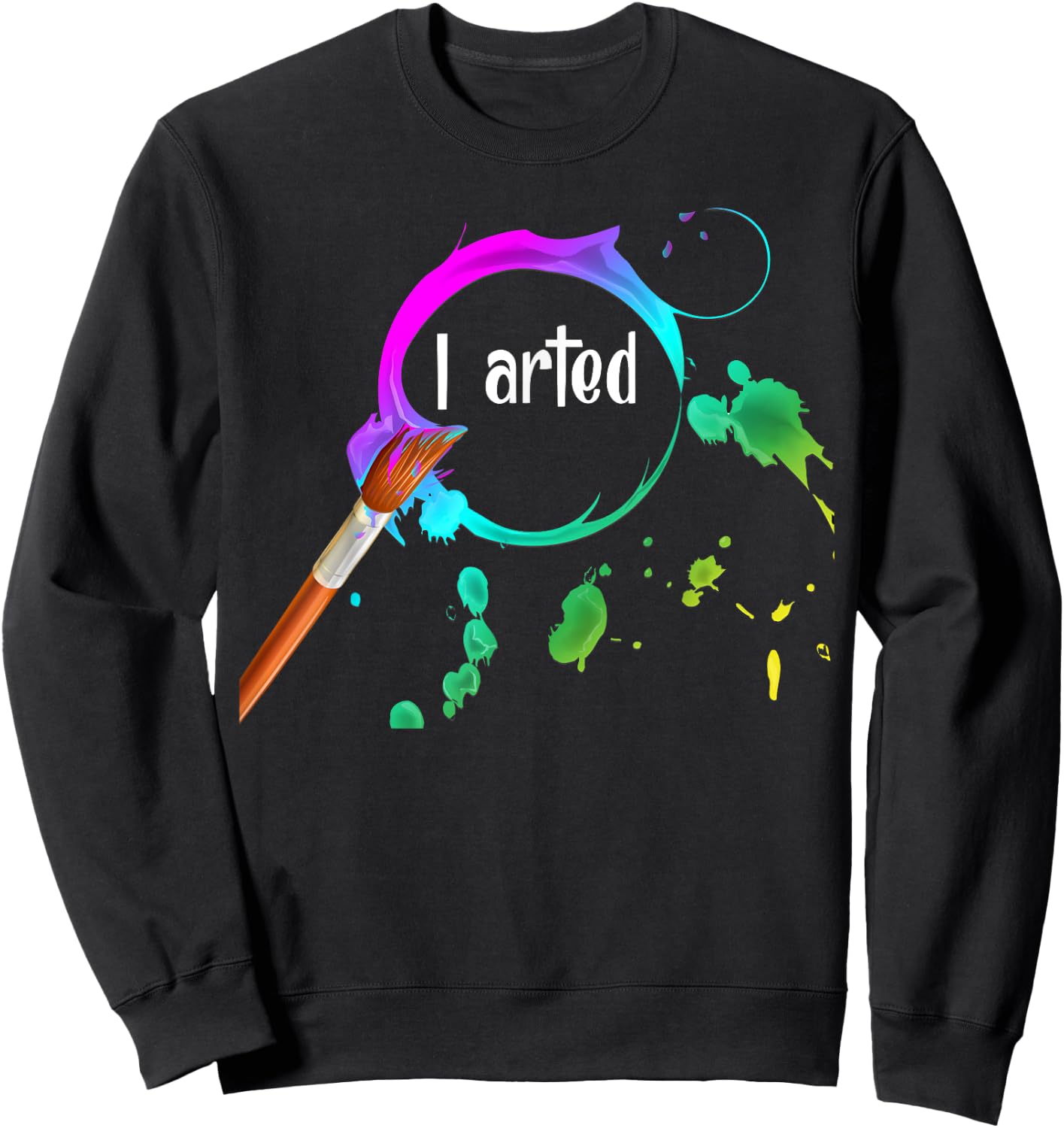 I Arted Funny Art Lover Paint Brush Colorful Graphic Artist Sweatshirt - Sweatshirt | Black