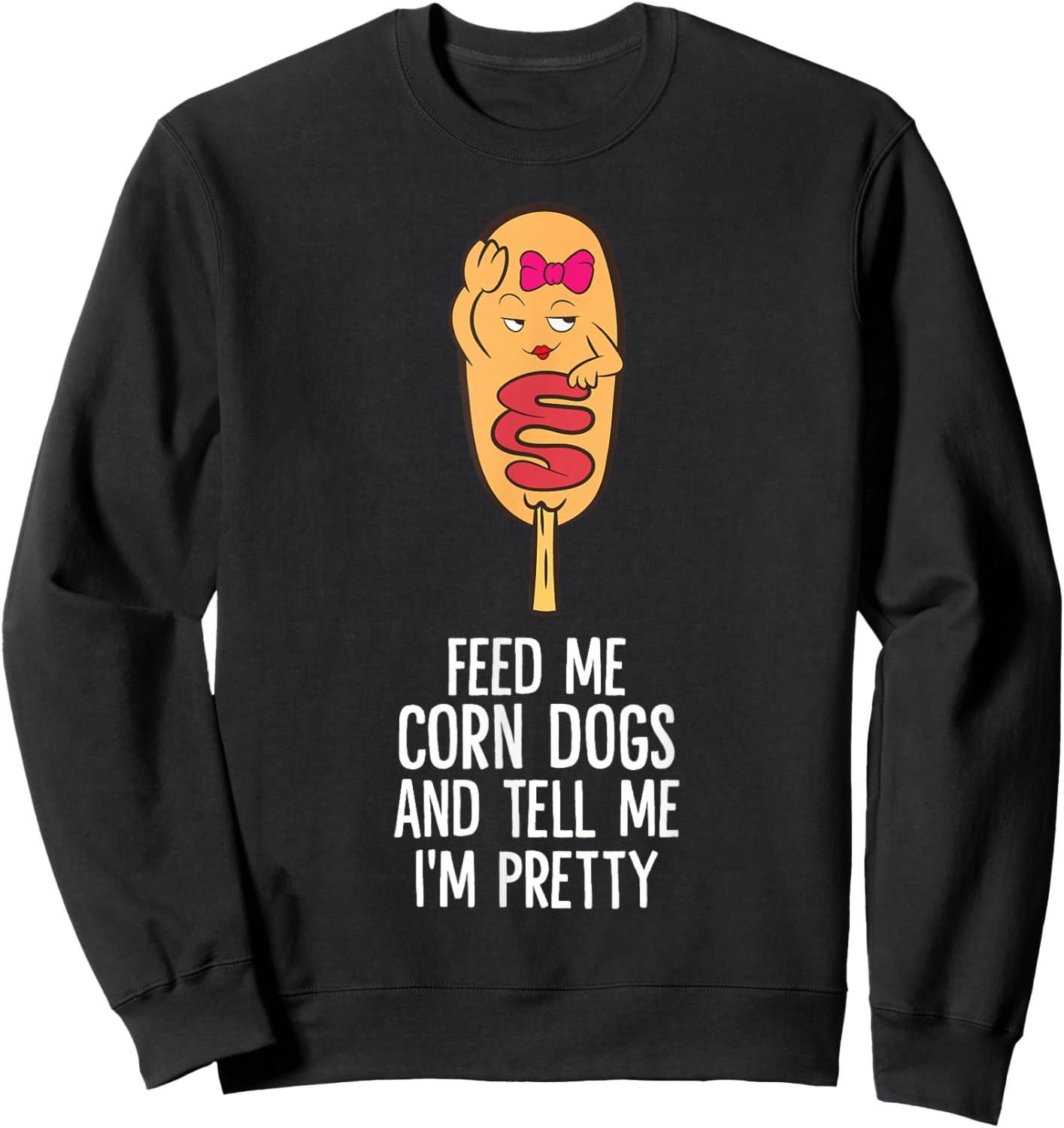 Feed Me Corn Dogs And Tell Me I'm Pretty Cute Corndog Sweatshirt - Sweatshirt | Black