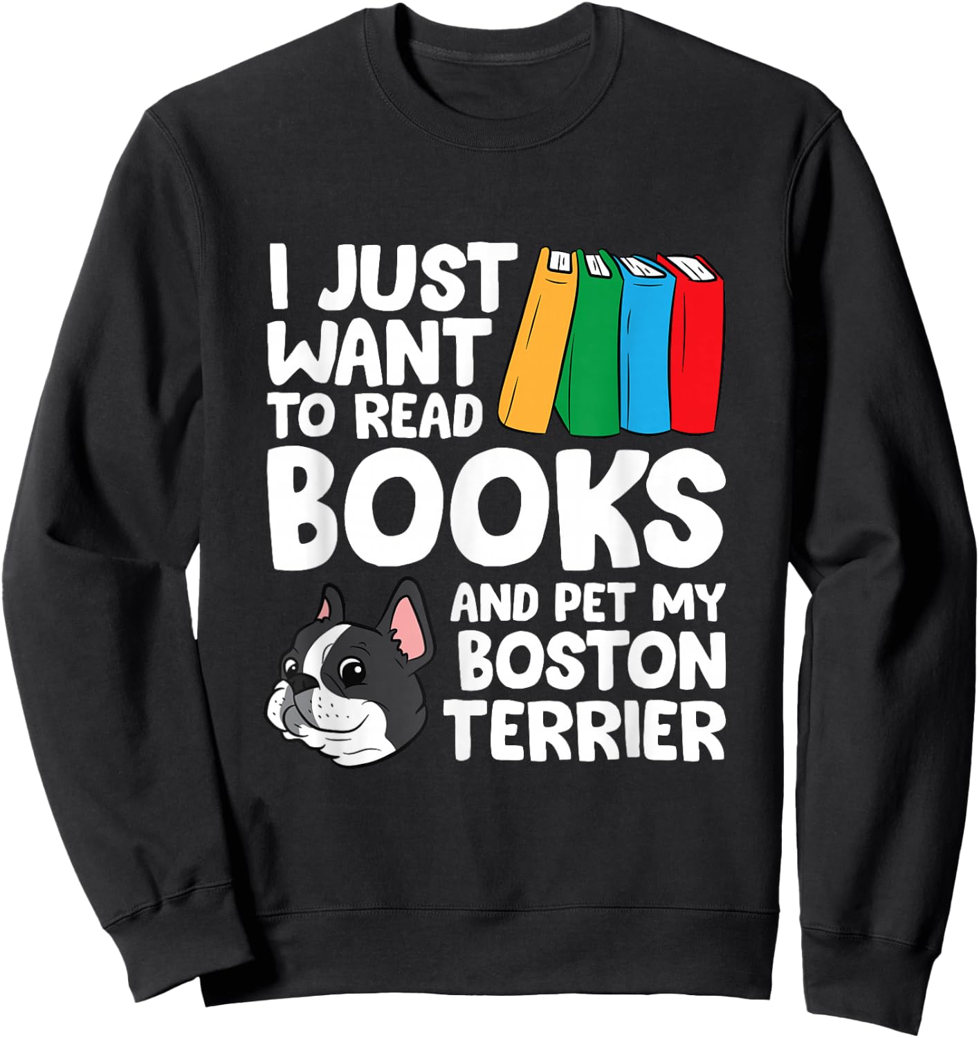 I Just Want To Read Books And Pet My Boston Terrier Sweatshirt - Sweatshirt | Black