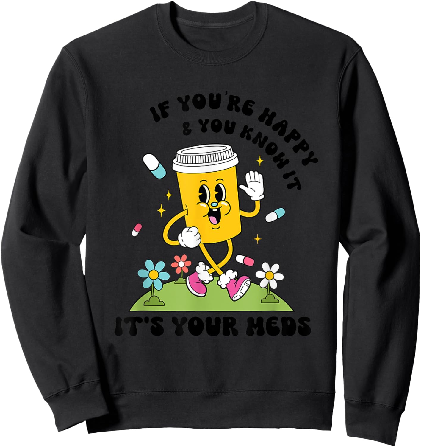 If You’re Happy & You Know It Its Your Meds Funny Sweatshirt - Sweatshirt | Black