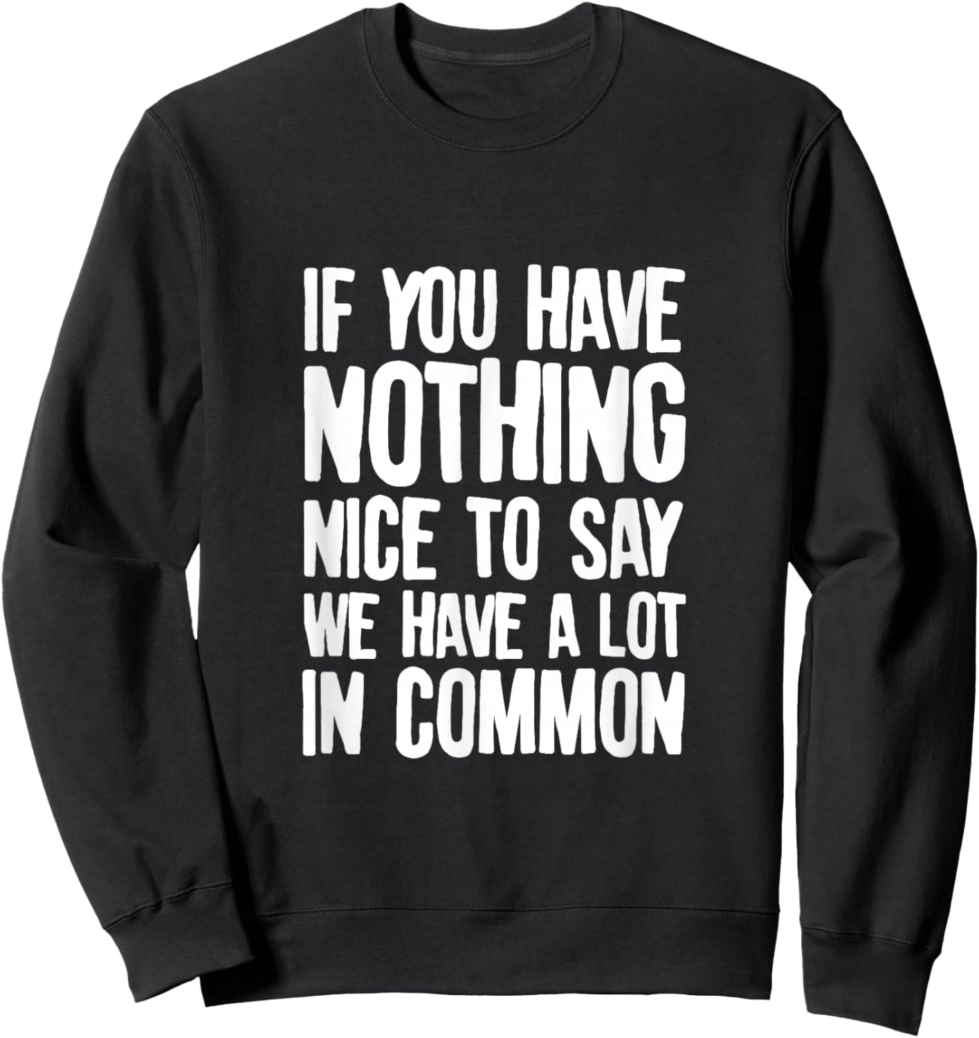You Have Nothing Nice To Say We Have A Lot In Common Saying Sweatshirt - Sweatshirt | Black