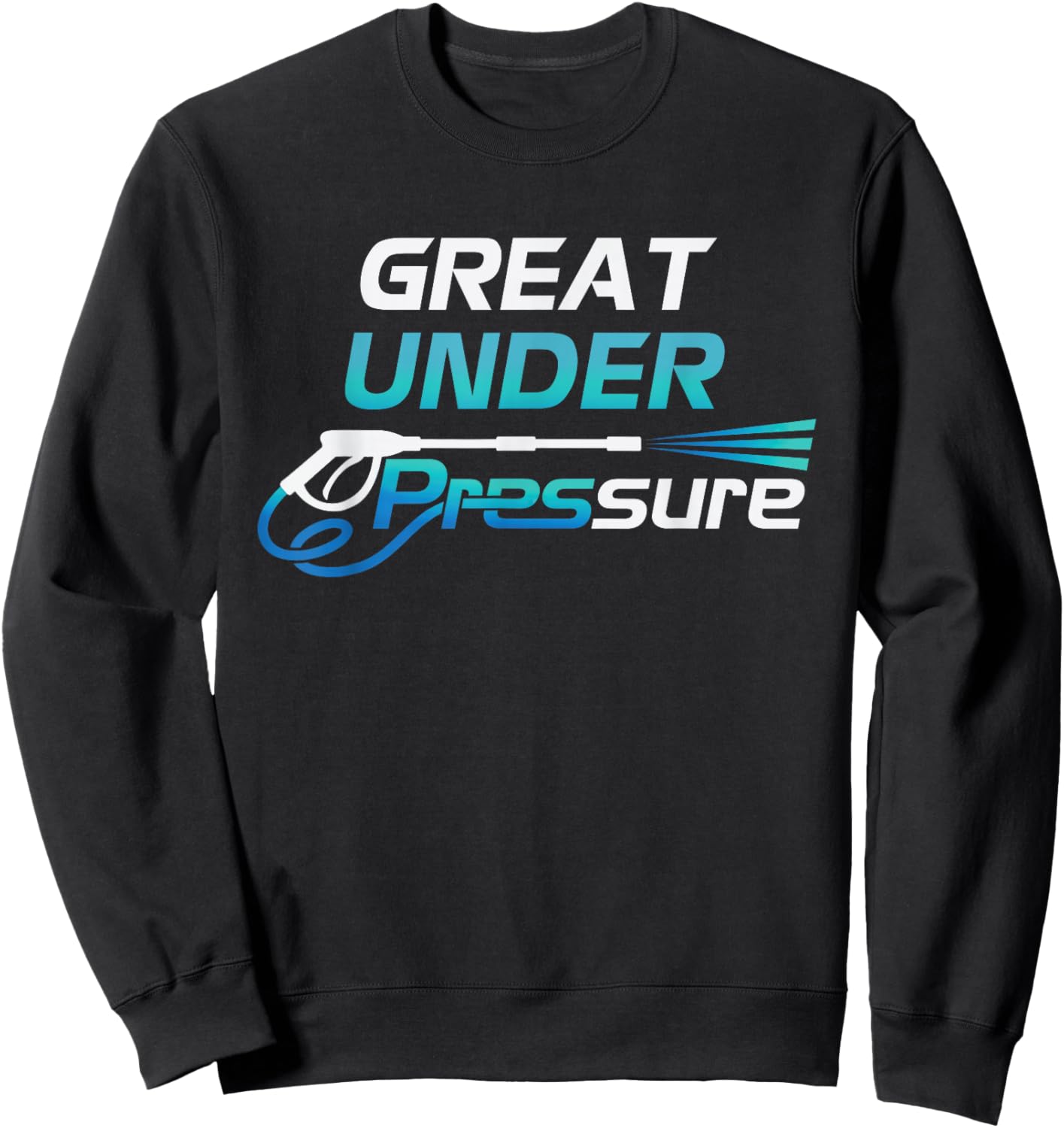 Pressure Washer and Power Washer Great Under Pressure Sweatshirt - Sweatshirt | Black