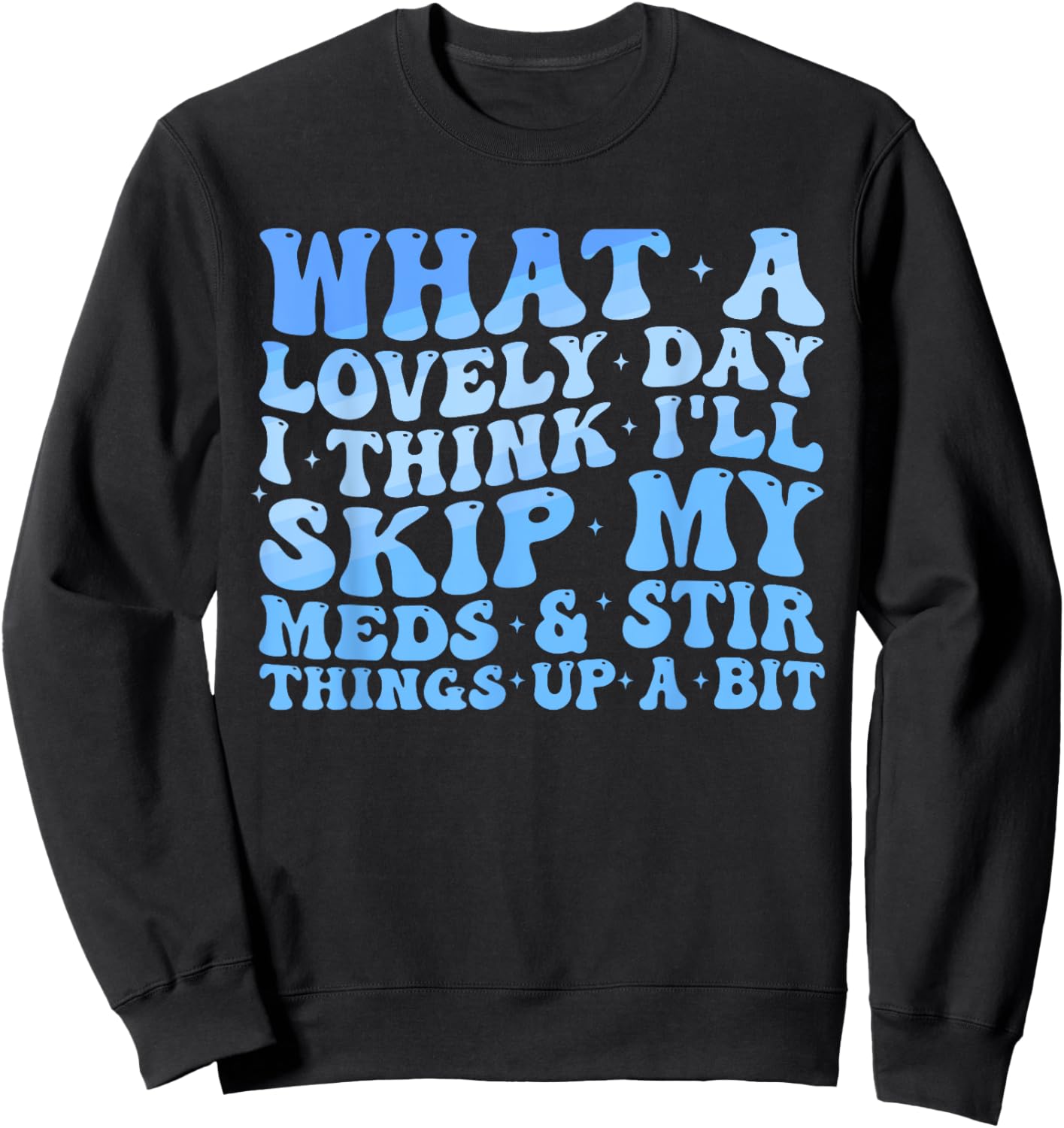 What A Lovely Day I'll Think Skip My Meds & Stir Things Up Sweatshirt - Sweatshirt | Black