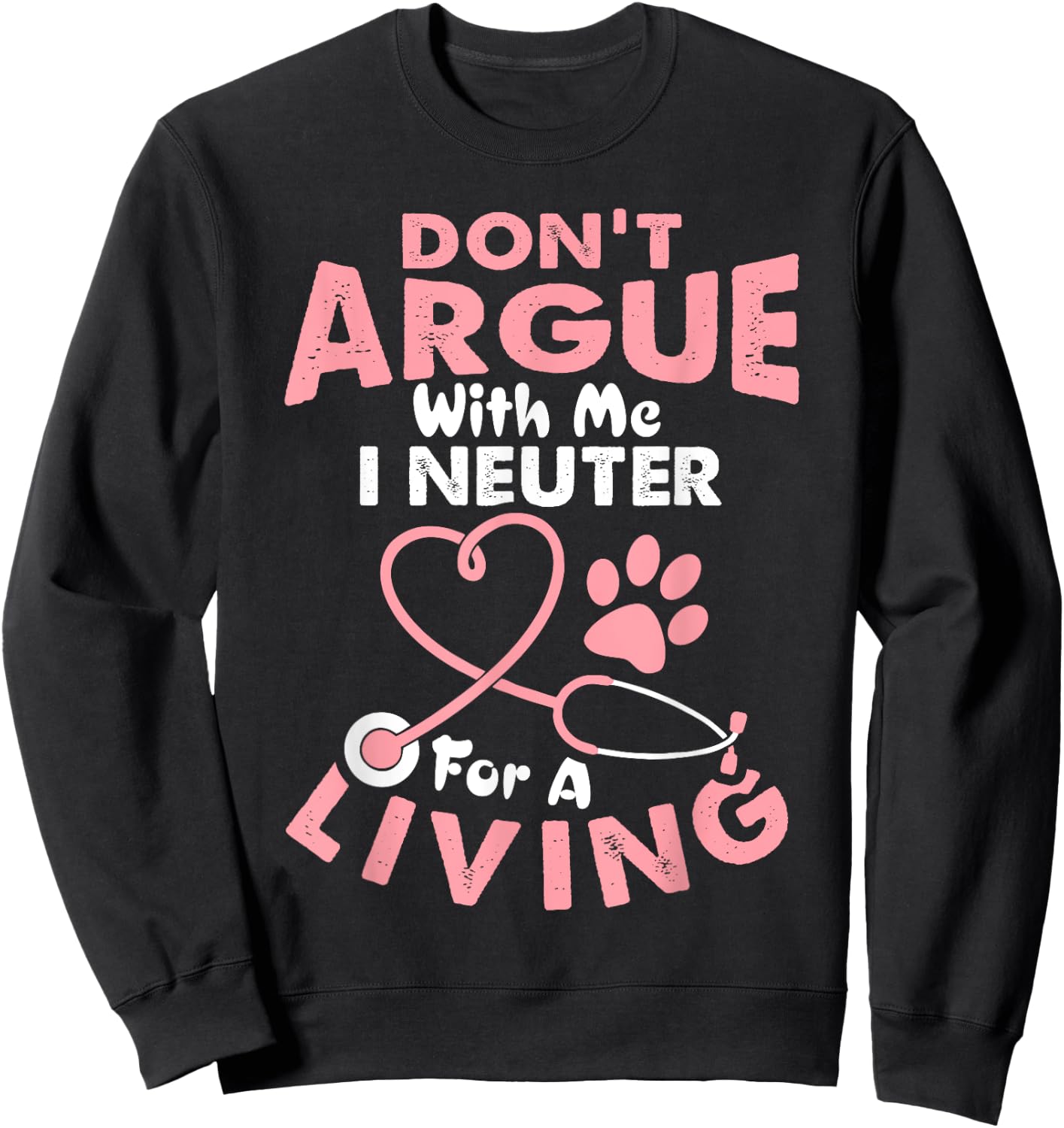 Don't Argue With Me I Neuter For A Living Funny Vet Tech Sweatshirt - Sweatshirt | Black