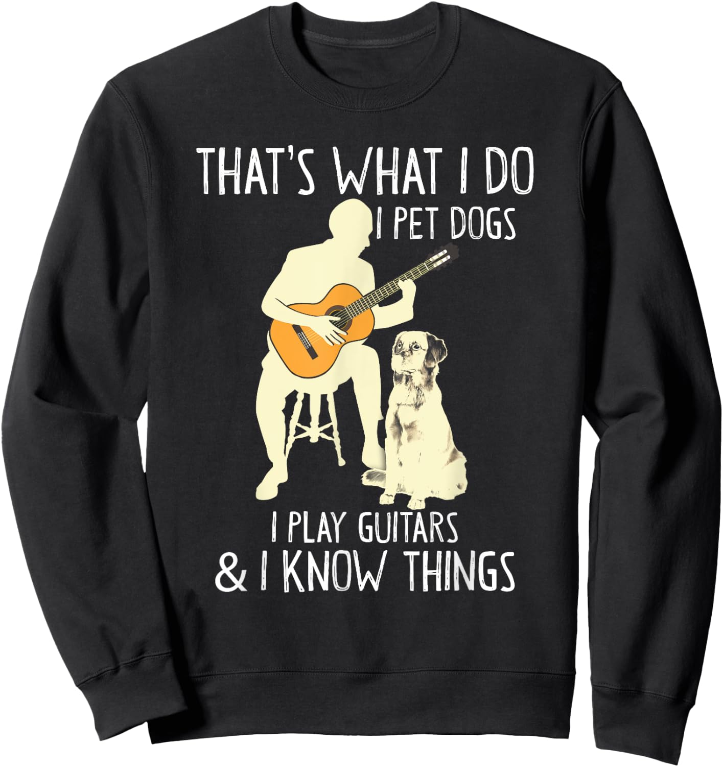 That What I Do I Pet Dogs I Play Guitars & I Know Things Sweatshirt - Sweatshirt | Black