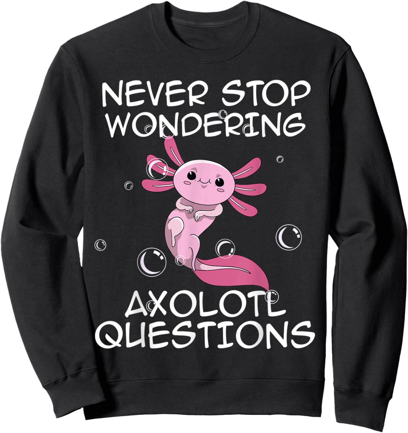 Never Stop Wondering Axolotl Questions Kawaii Axolotl Art Sweatshirt - Sweatshirt | Black