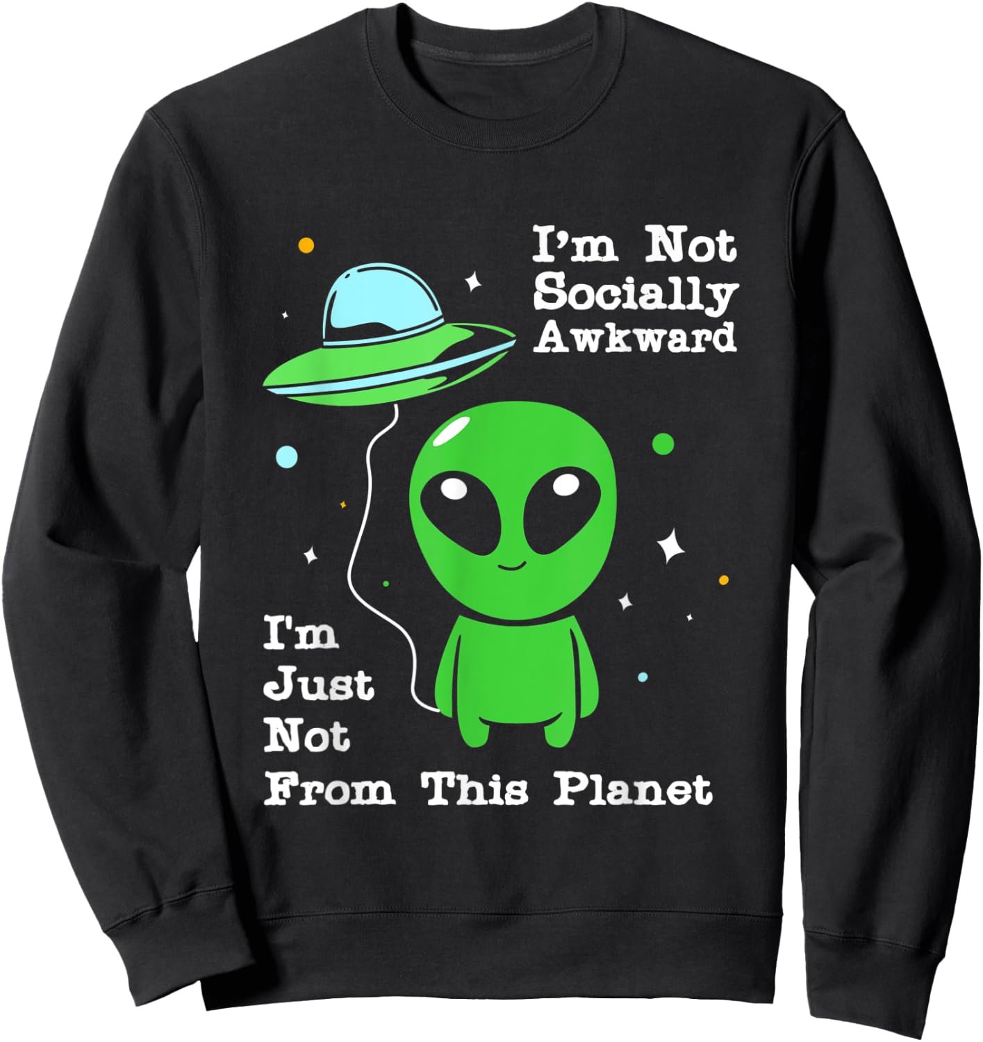 Im Not Socially Awkward Im Just Not From This Planet Alien Sweatshirt - Sweatshirt | Black