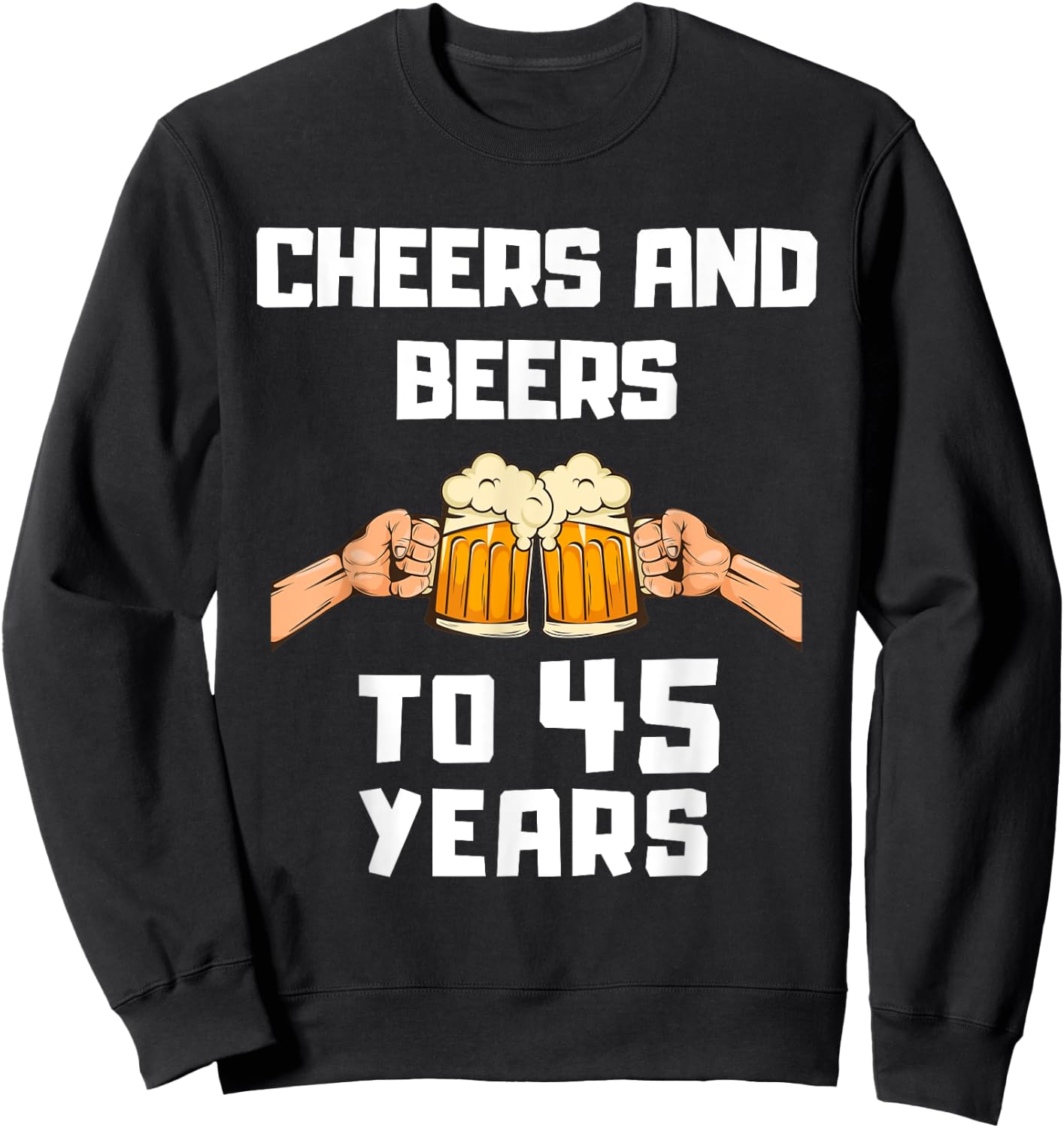 Beer Drinker Bday 45th Birthday Cheers and Beers to 45 Years Sweatshirt - Sweatshirt | Black