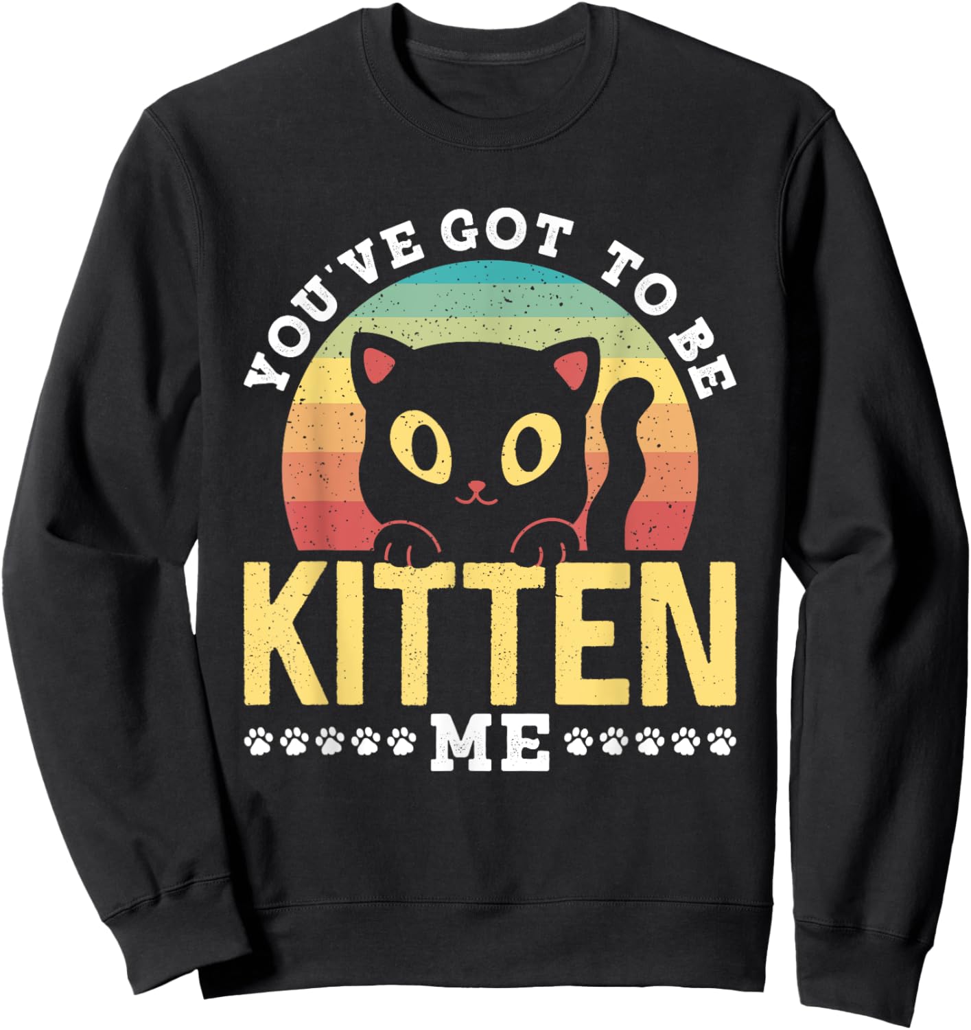 You've Got To Be Kitten Me Kitties Meow Cats Cat Sweatshirt - Sweatshirt | Black