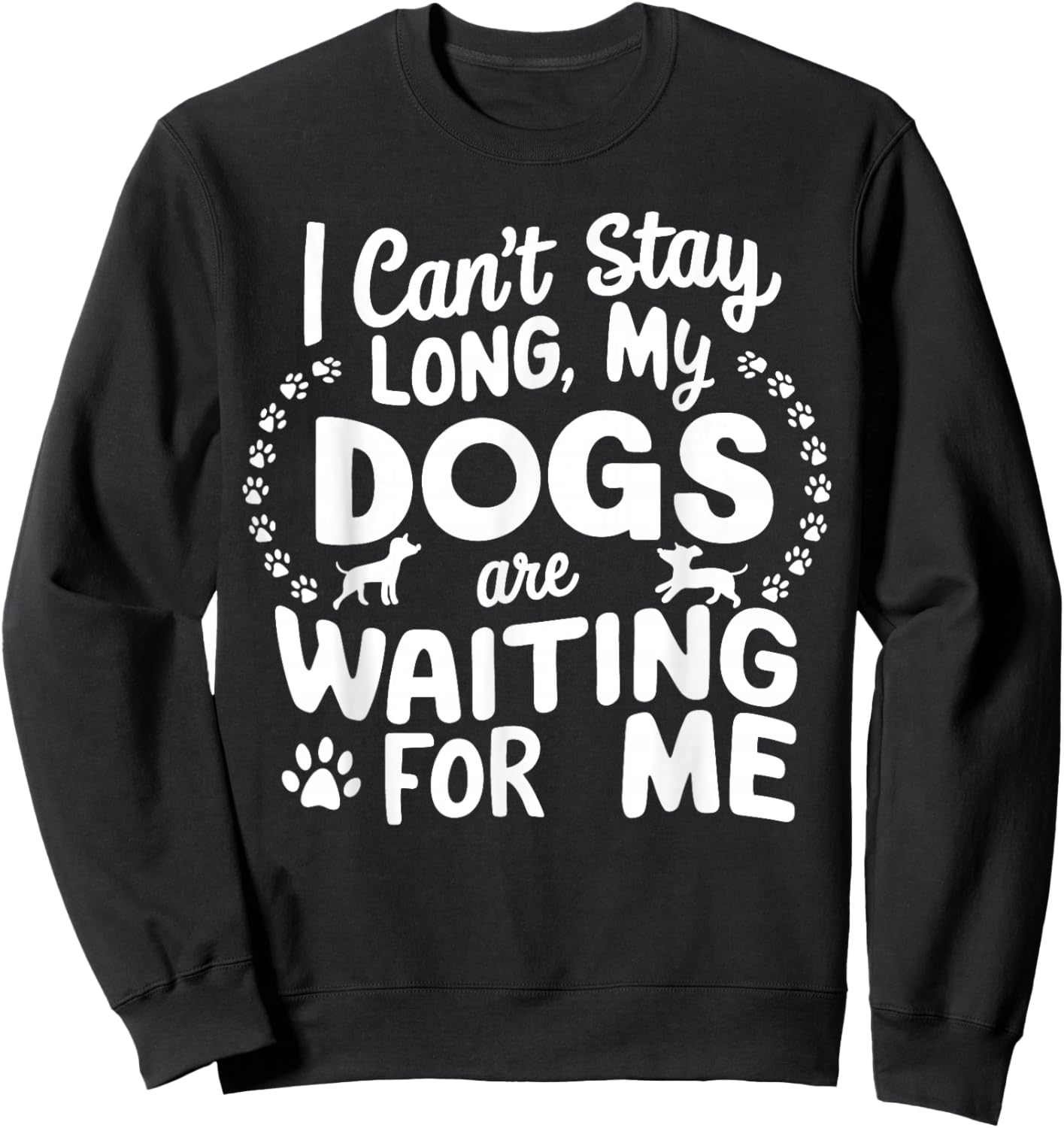 I Can't Stay Long My Dogs Are Waiting For Me Funny Dog Lover Sweatshirt - Sweatshirt | Black