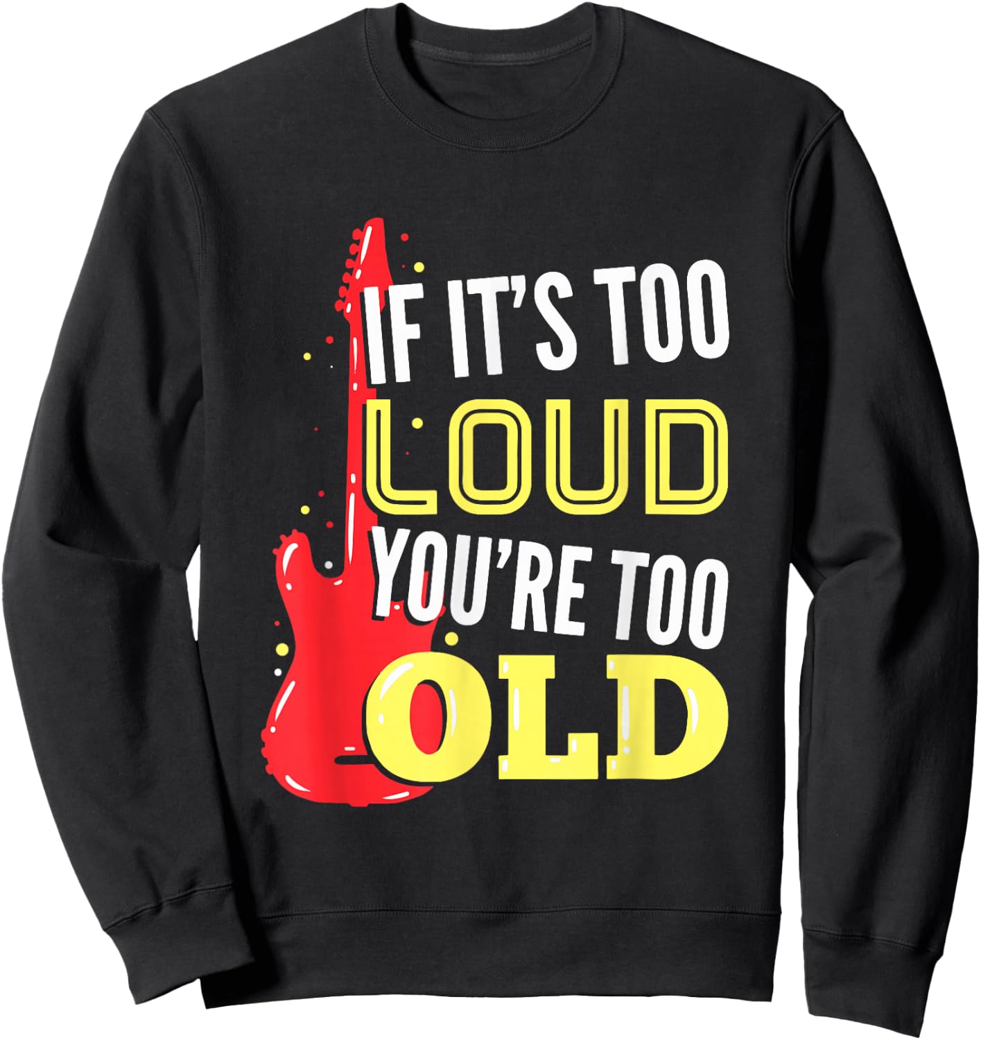 If It's Too Loud You're Too Old Gift A Guitar Player Sweatshirt - Sweatshirt | Black