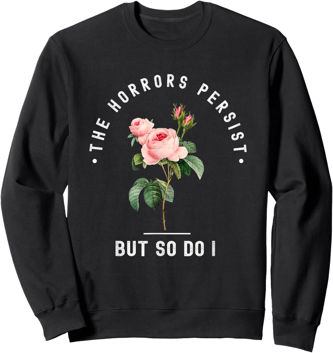 The Horrors Persist But So Do I Humor Floral Roses Design Sweatshirt - Sweatshirt | Black