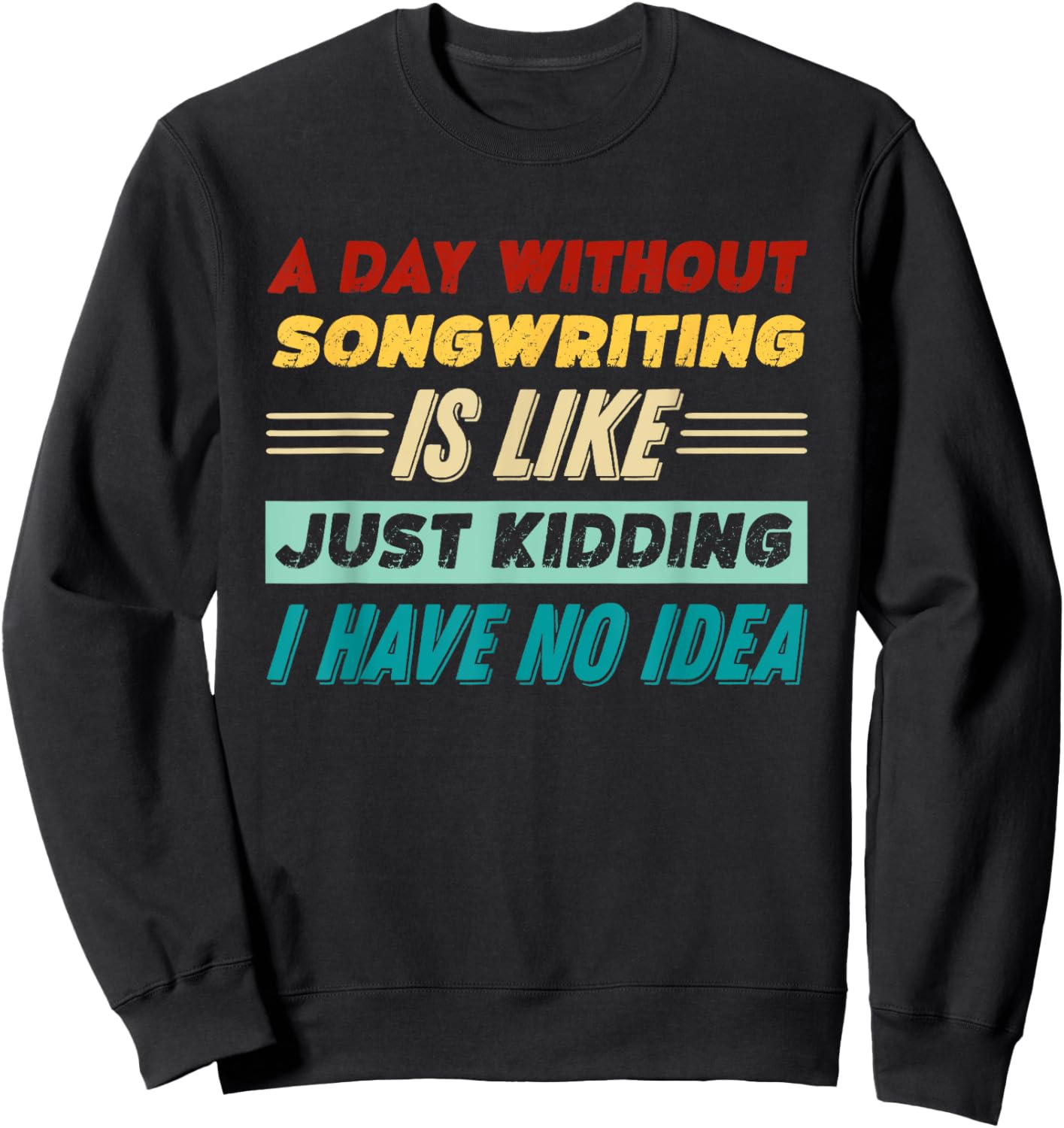 A Day Without Songwriting Is Like Just Kidding Sweatshirt - Sweatshirt | Black