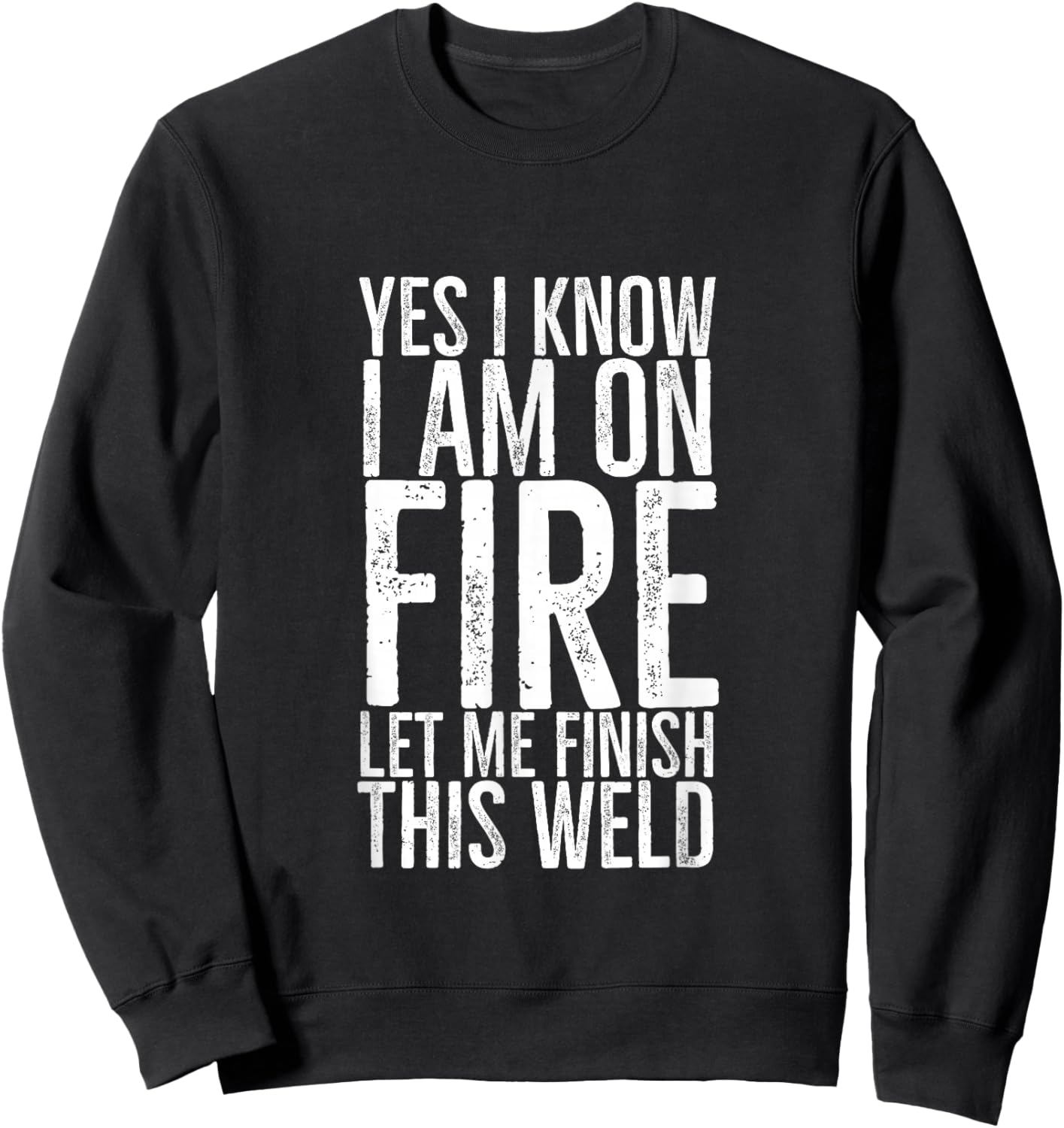 Yes I Know I am on Fire Let Me Finish This Weld Funny Welder Sweatshirt - Sweatshirt | Black