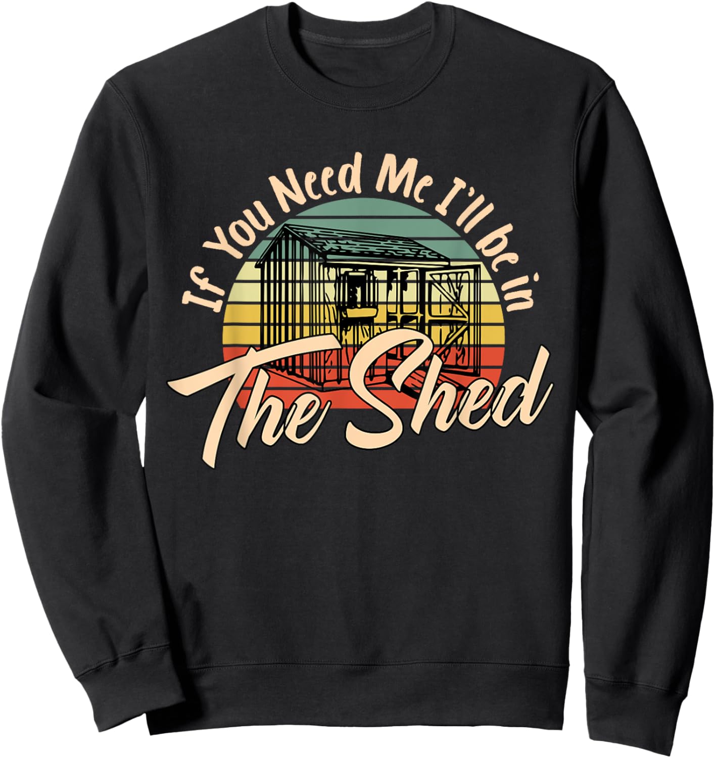 If You Need Me , I'll Be In The Shed Funny Mechanic Gardener Sweatshirt - Sweatshirt | Black