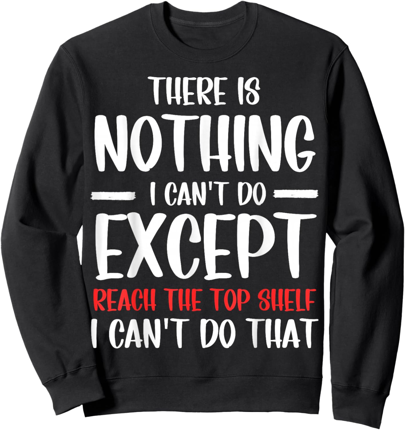 Funny There Is Nothing I Can't Do Except Reach The Top Shelf Sweatshirt - Sweatshirt | Black