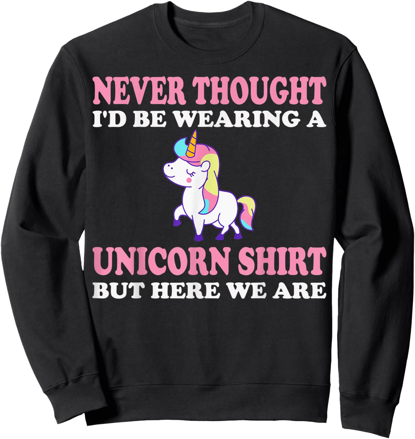 Never Thought I'd Be Wearing A Unicorn But Here We Are Sweatshirt - Sweatshirt | Black