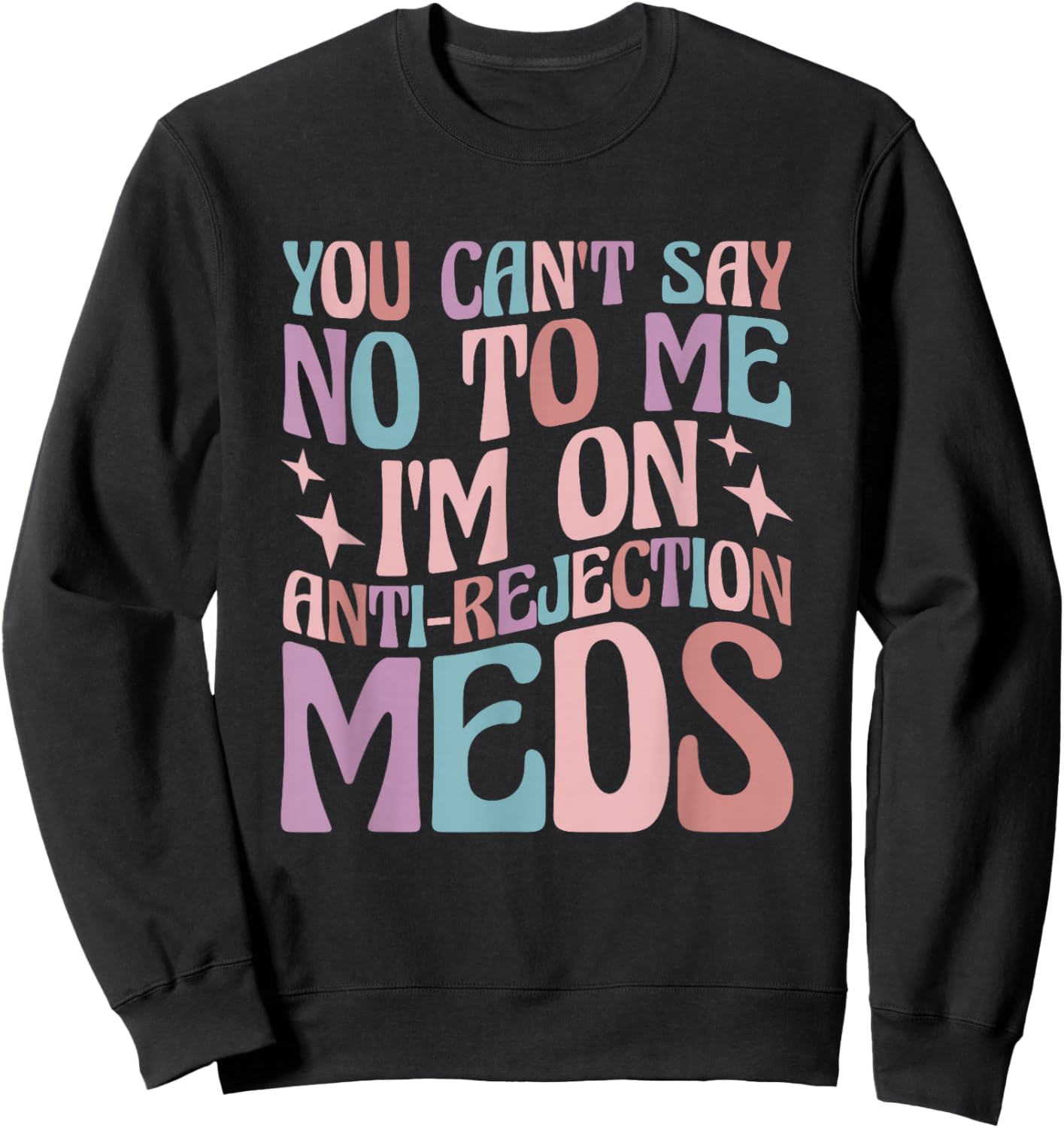 You Can't Say No to Me I'm on Anti-Rejection Meds Sweatshirt - Sweatshirt | Black