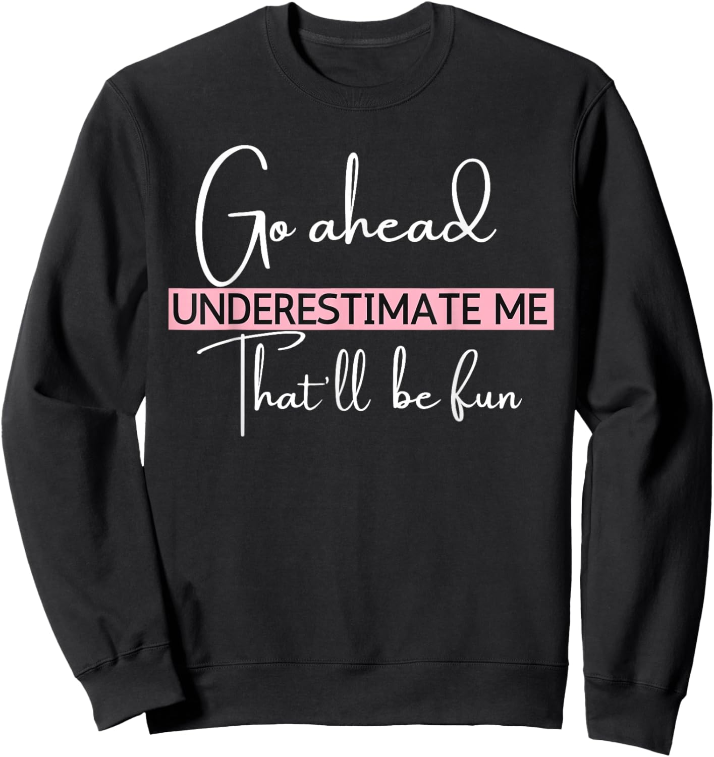 Go Ahead Underestimate Me That'll Be Fun Funny Sweatshirt - Sweatshirt | Black