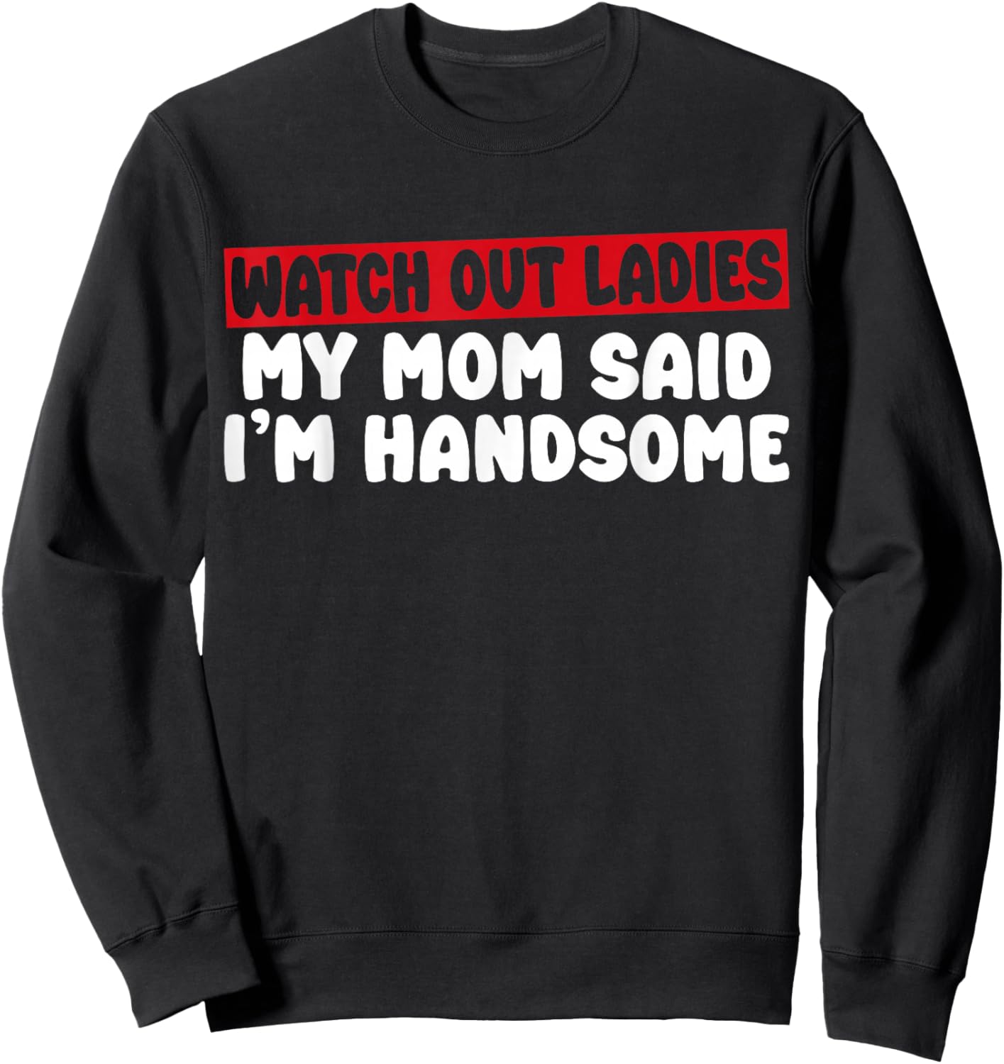 Watch Out Ladies My Mom Said I'm Handsome Funny Apparel Sweatshirt - Sweatshirt | Black