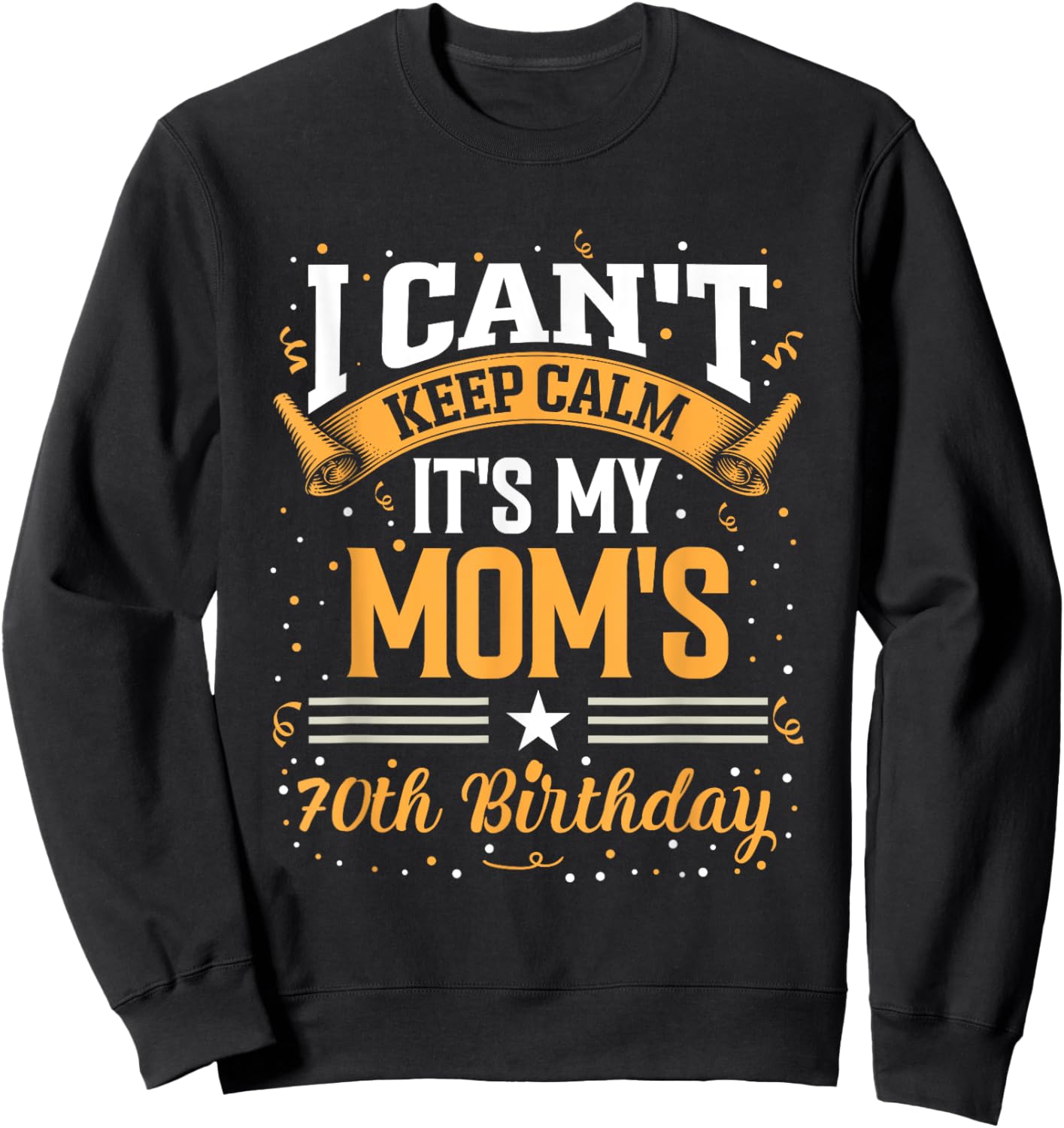 I Cant Keep Calm Its My Moms 70th Birthday Party Celebration Sweatshirt - Sweatshirt | Black