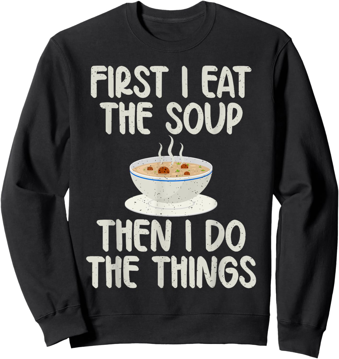 First i eat the Soup then i do the Things Soup Lover Sweatshirt - Sweatshirt | Black