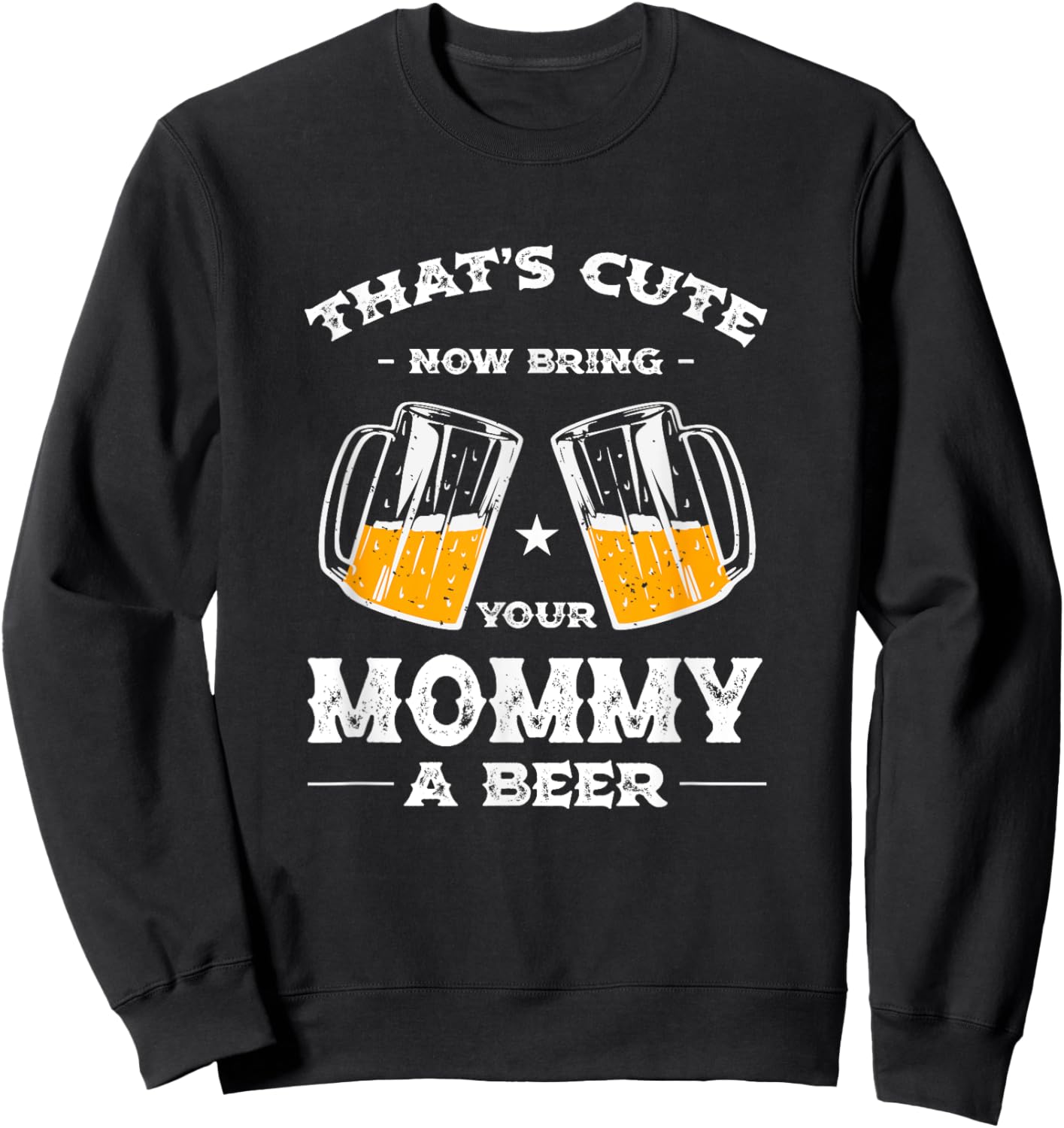 That's Cute Bring Your Mommy a Beer Funny Mom Humor Mama Sweatshirt - Sweatshirt | Black