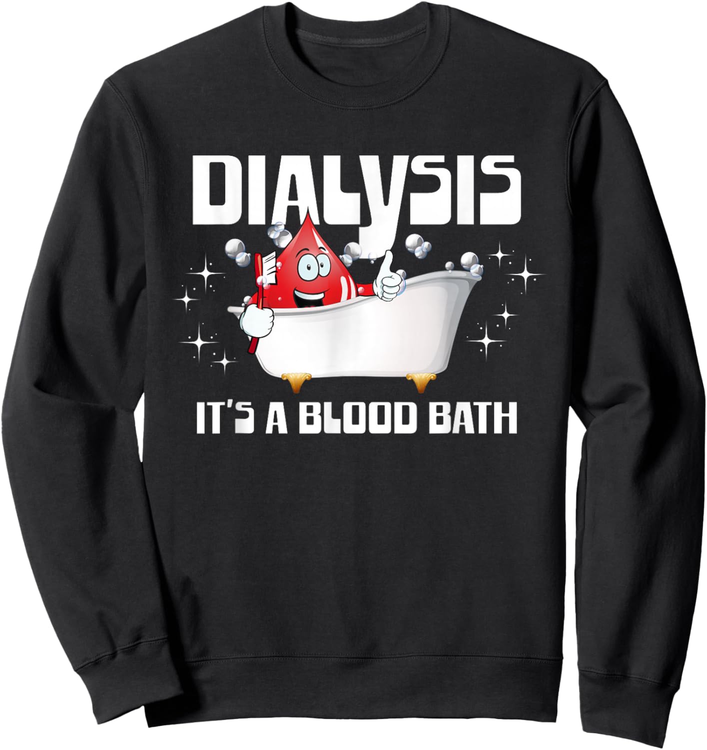 Dialysis It's A Blood Bath a Funny Dialysis Patient or Nurse Sweatshirt - Sweatshirt | Black