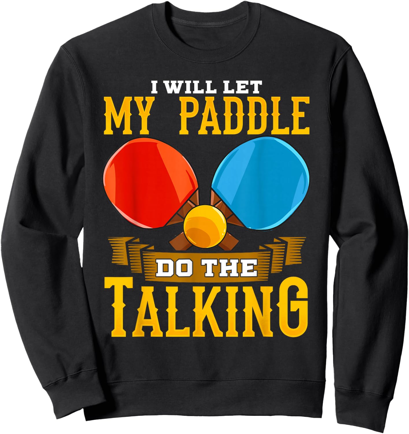 I Will Let My Paddle Do The Talking Table Tennis Ping-Pong Sweatshirt - Sweatshirt | Black