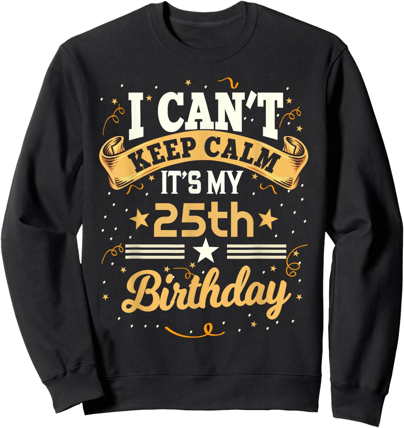 25 Year Old shirt I Can't Keep Calm It's My 25th Birthday Sweatshirt - Sweatshirt | Black