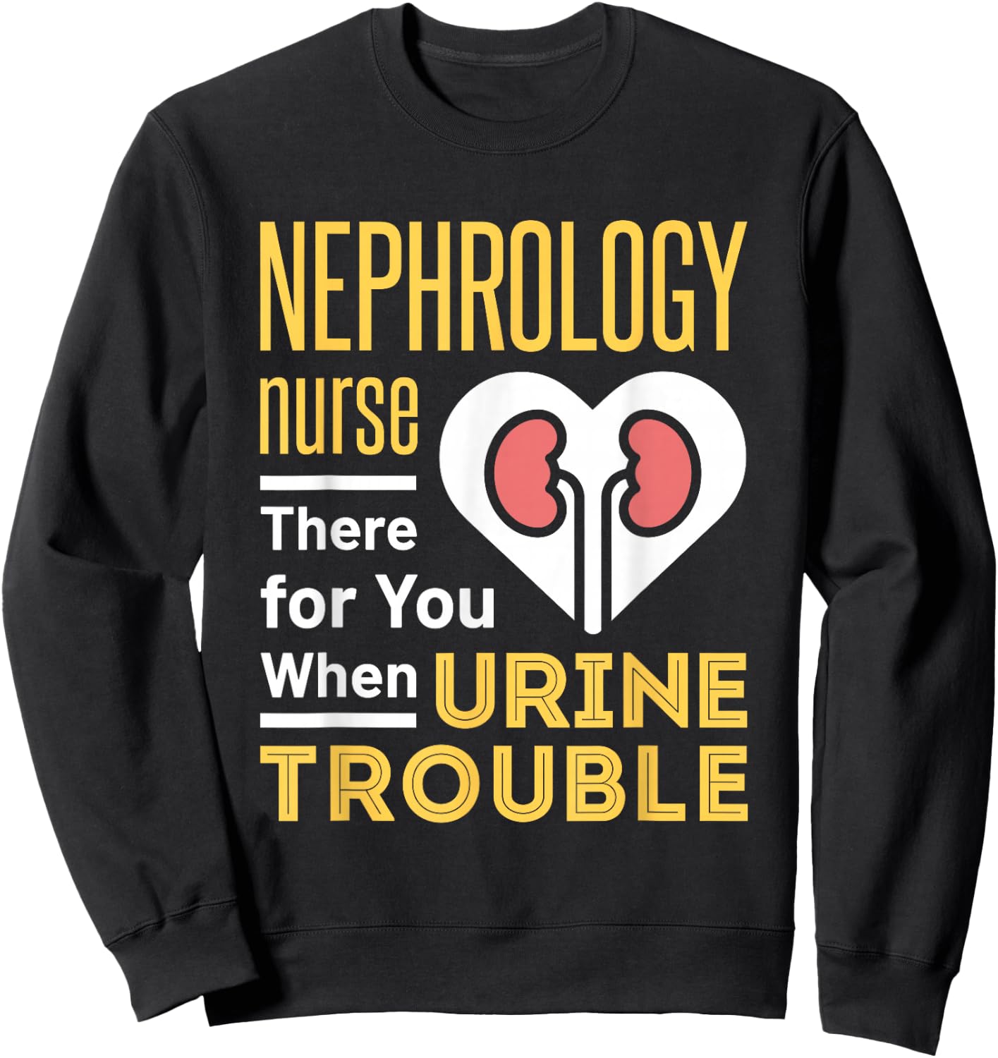 Nephrology Nurse Nursing Dialysis Funny When Urine Trouble Sweatshirt - Sweatshirt | Black