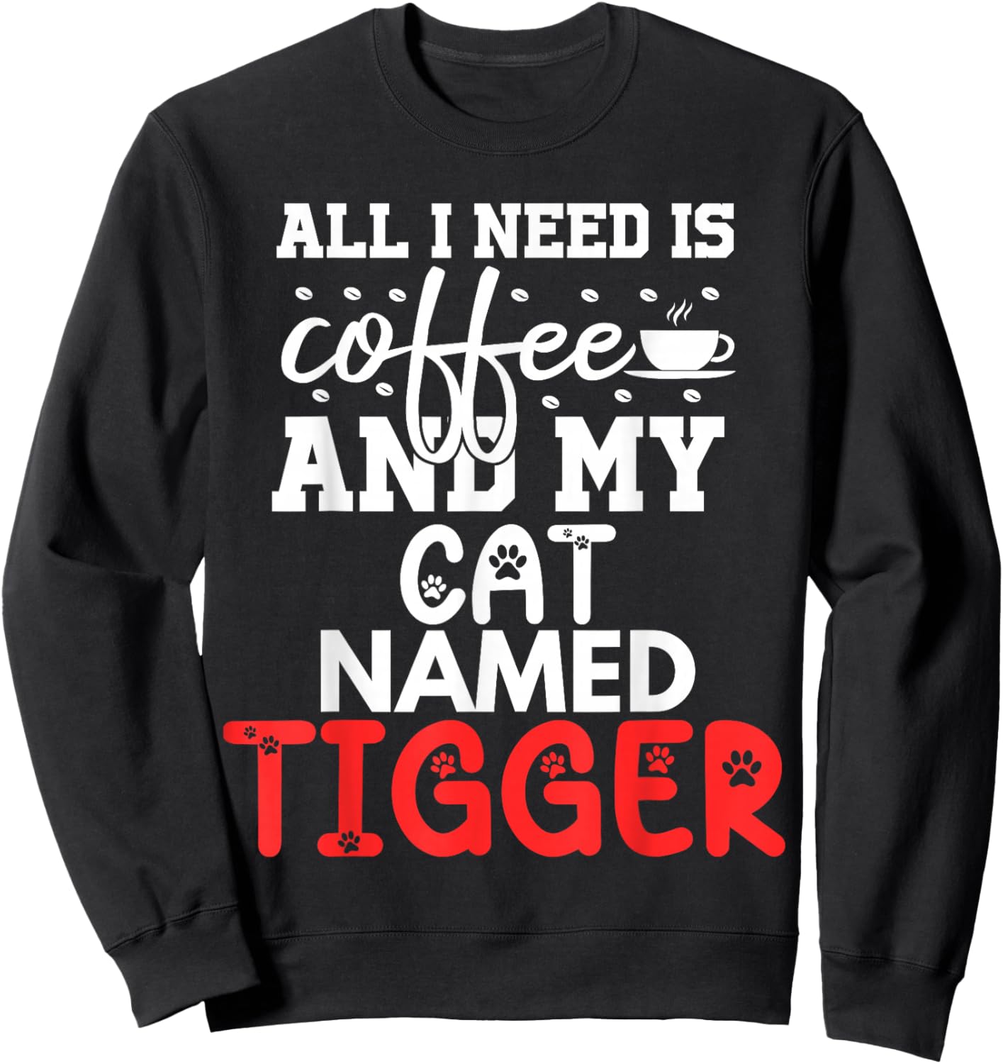 Cat Name Tigger Gifts All I Need Is Coffee Cat Named Tigger Sweatshirt - Sweatshirt | Black