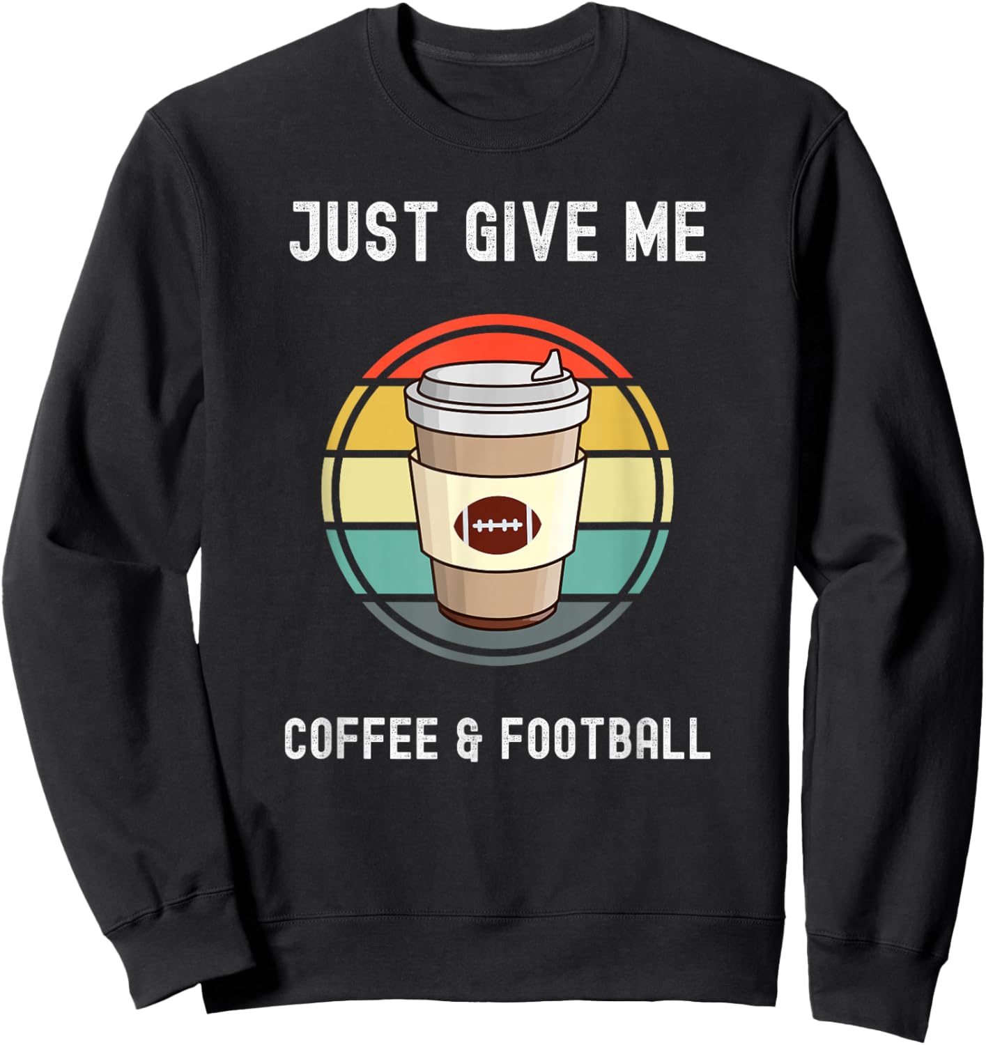 Coffee Lovers Takeaway Cup Just Give Me Football And Coffee Sweatshirt - Sweatshirt | Black
