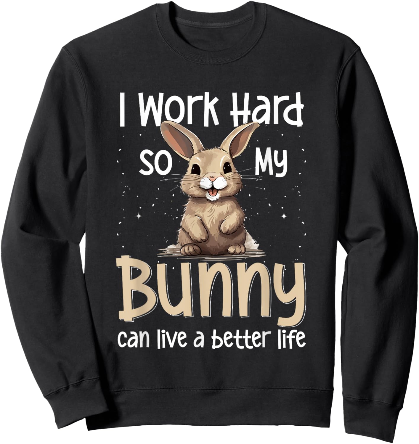Bunny Rabbit Pet - I Work Hard So My Bunny Can Live A Better Sweatshirt - Sweatshirt | Black