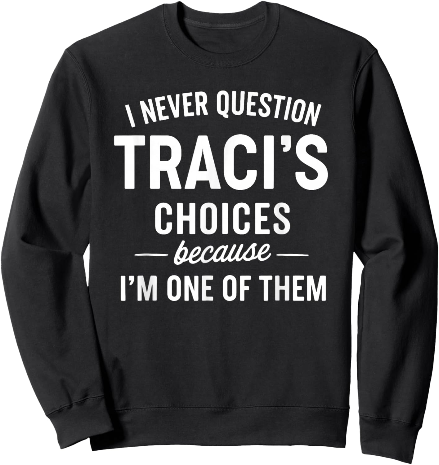 I Never Question TRACI'S Choices Because I'm One of Them Sweatshirt - Sweatshirt | Black