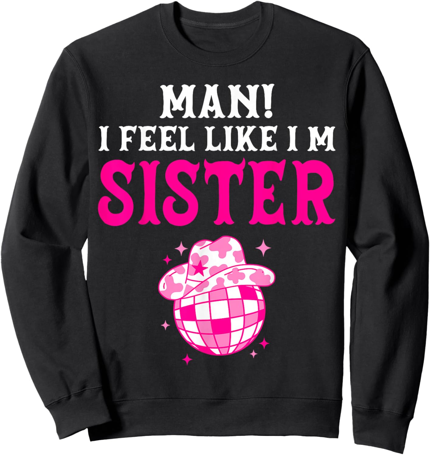 Man I Feel Like I'm Sister Birthday Cowgirl Matching Family Sweatshirt - Sweatshirt | Black