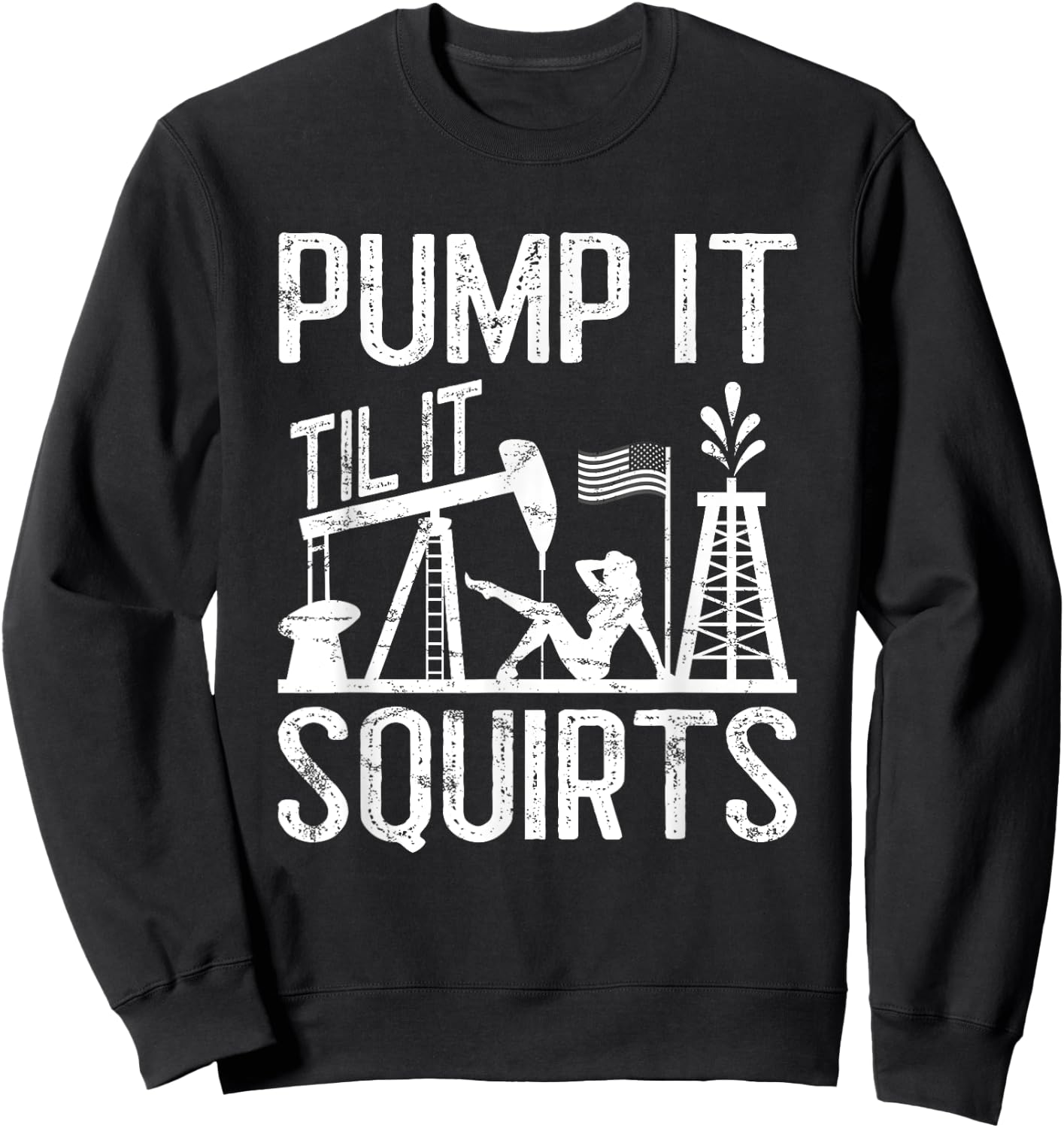 Pump It Til It Squirts Oilfield Man Oil Worker Sweatshirt - Sweatshirt | Black