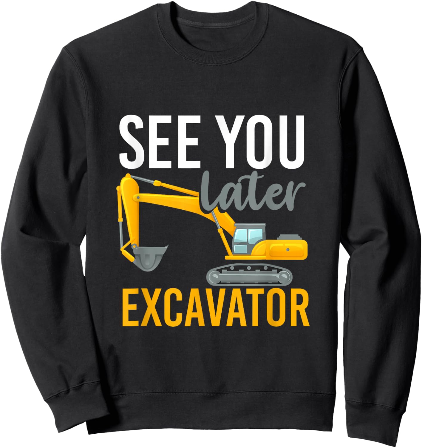 See You Later Excavator Sweatshirt - Sweatshirt | Black