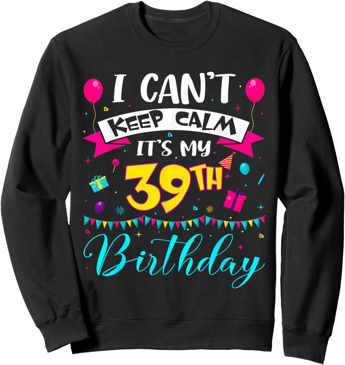 I Can't Keep Calm It's My 39th Birthday 39 Year Old Gifts Sweatshirt - Sweatshirt | Black