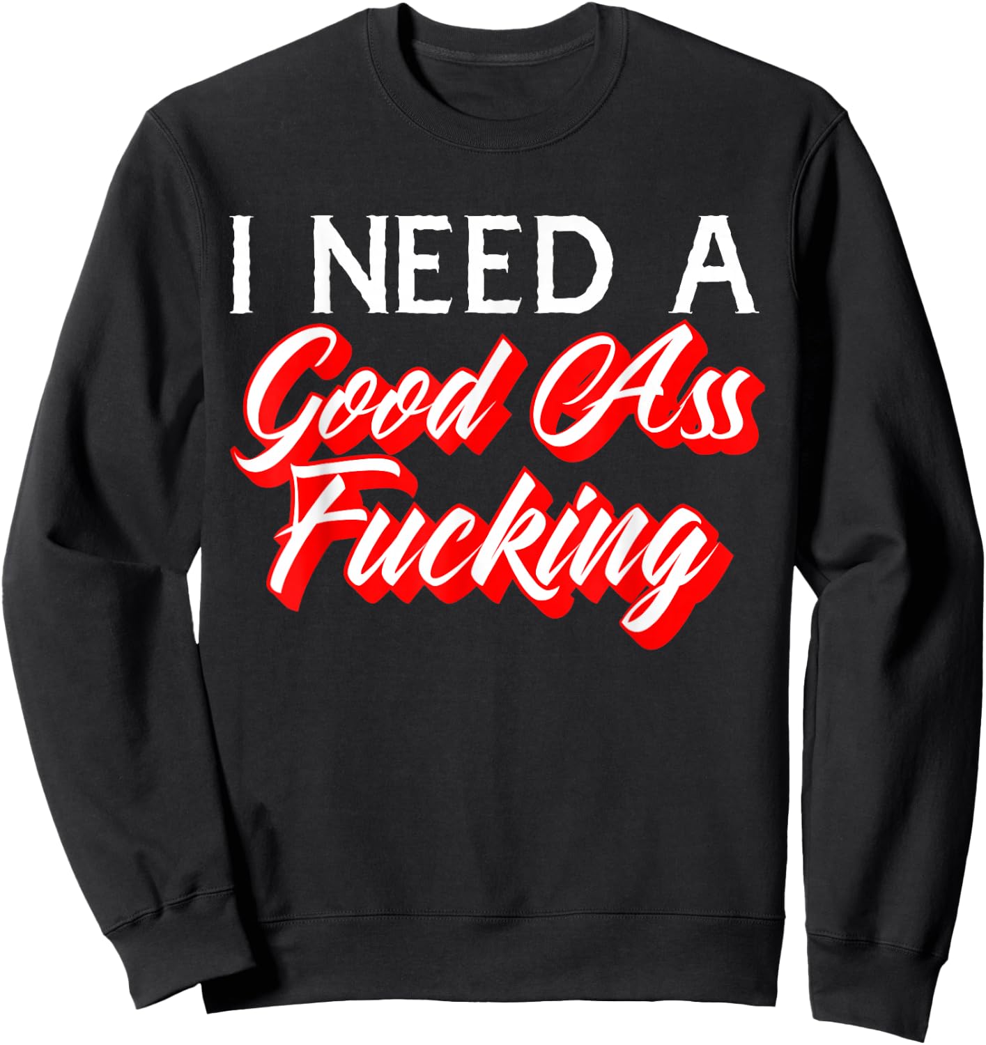 I Need A Good Ass Fucking Naughty Adult Humor Sweatshirt - Sweatshirt | Black