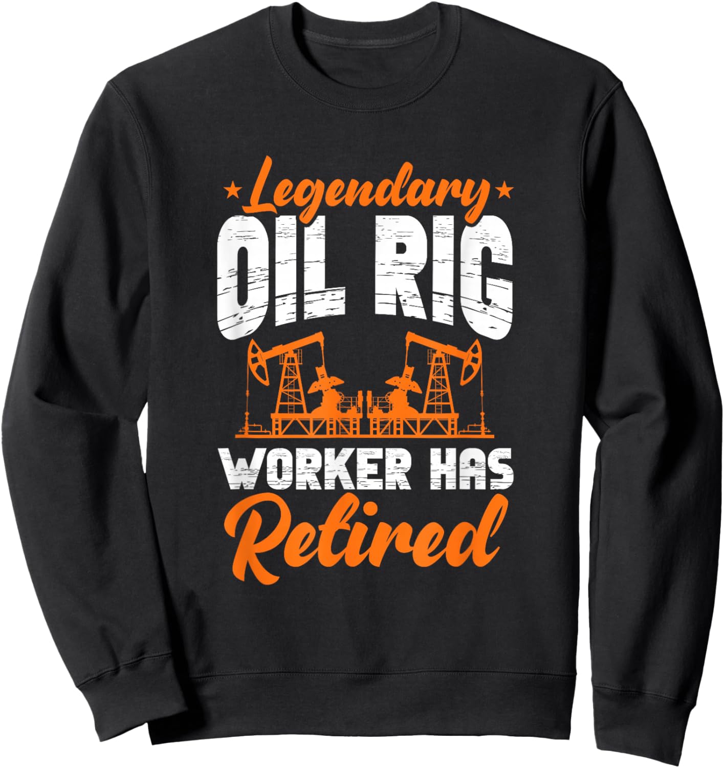 Legendary Oil Rig Worker Has Retired Oilfield Retirement Sweatshirt - Sweatshirt | Black