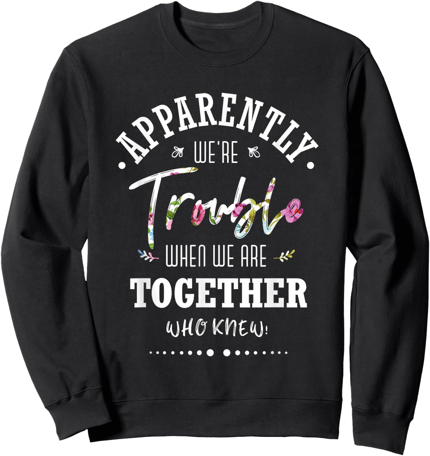 Apparently we're trouble when we are together Who Knew Sweatshirt - Sweatshirt | Black
