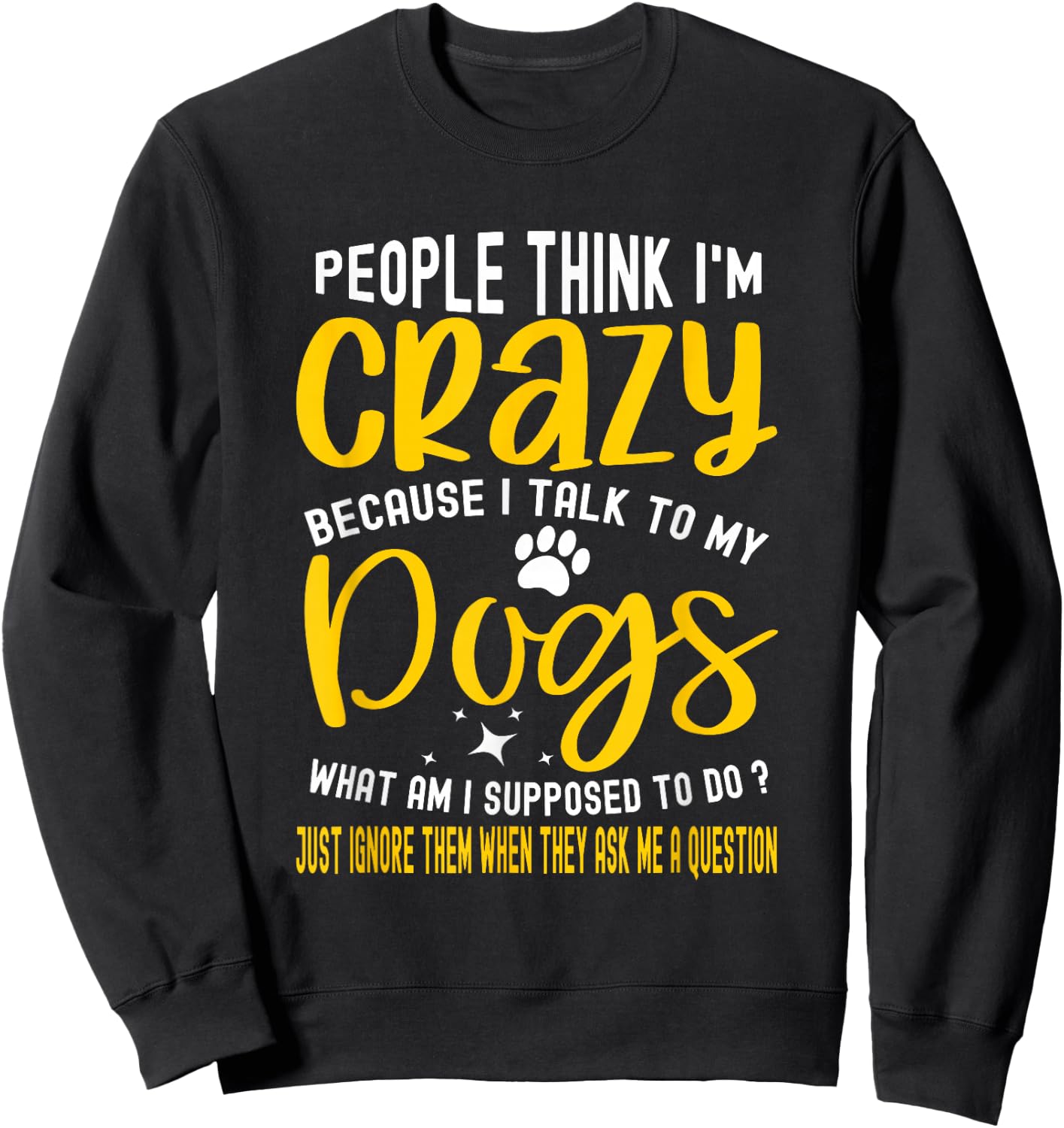 People Think I'm Crazy? I Talk to My Dogs, What Am I Suppose Sweatshirt - Sweatshirt | Black